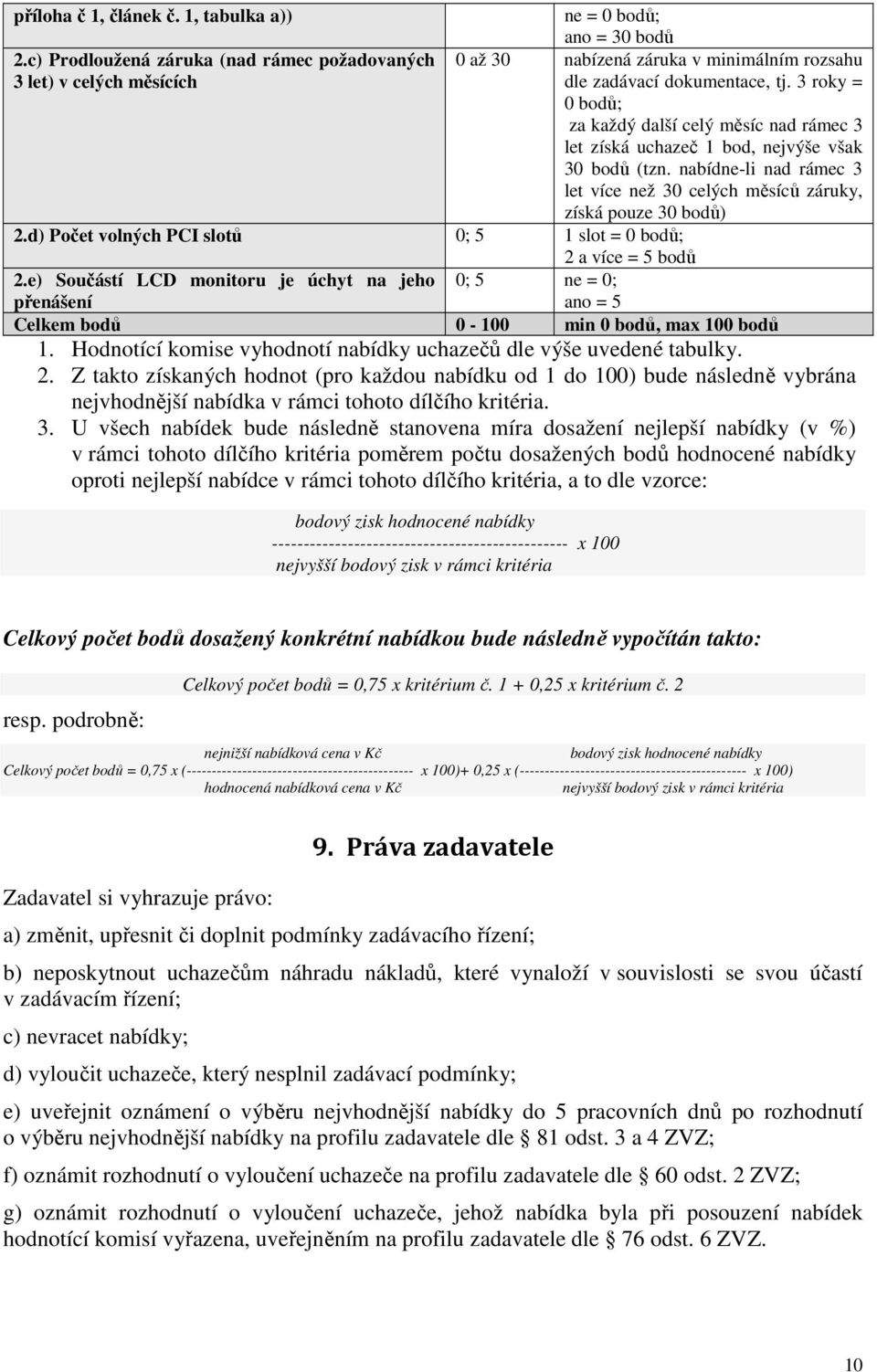 3 roky = 0 bodů; za každý další celý měsíc nad rámec 3 let získá uchazeč 1 bod, nejvýše však 30 bodů (tzn. nabídne-li nad rámec 3 let více než 30 celých měsíců záruky, získá pouze 30 bodů) 2.