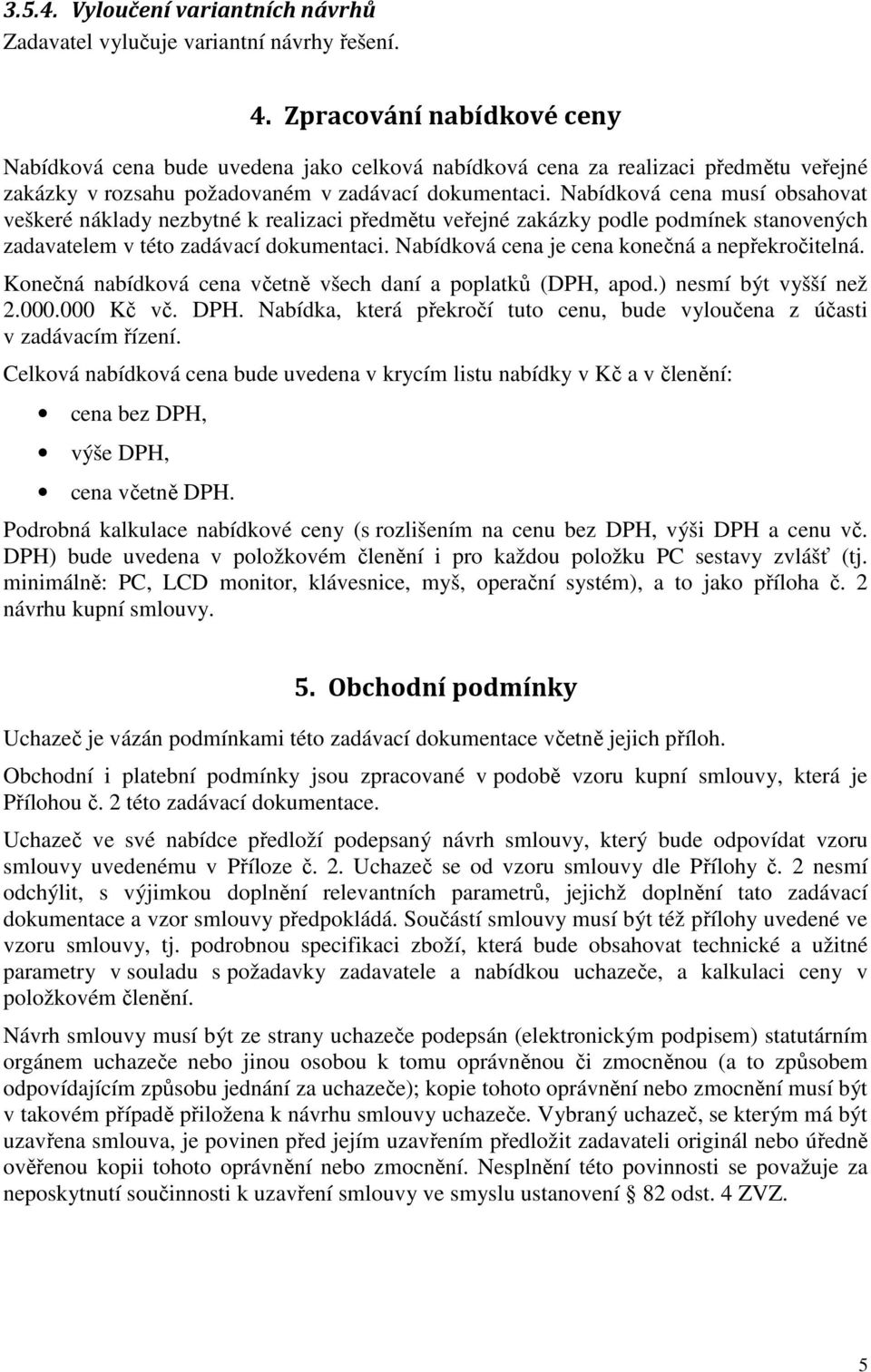 Nabídková cena musí obsahovat veškeré náklady nezbytné k realizaci předmětu veřejné zakázky podle podmínek stanovených zadavatelem v této zadávací dokumentaci.