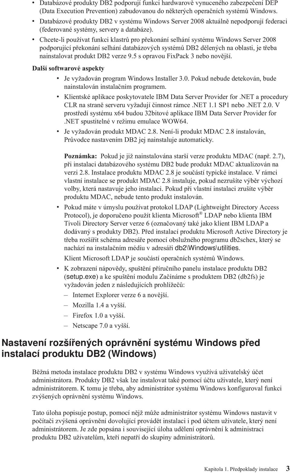 Chcete-li použíat funkci klastrů pro překonání selhání systému Windows Serer 2008 podporující překonání selhání databázoých systémů DB2 dělených na oblasti, je třeba nainstaloat produkt DB2 erze 9.