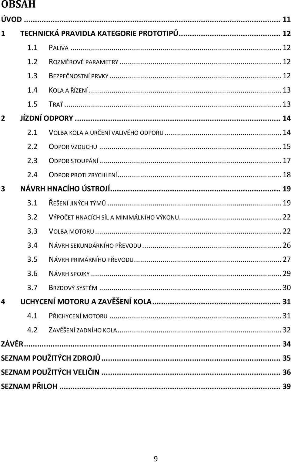 1 ŘEŠENÍ JINÝCH TÝMŮ... 19 3.2 VÝPOČET HNACÍCH SÍL A MINIMÁLNÍHO VÝKONU... 22 3.3 VOLBA MOTORU... 22 3.4 NÁVRH SEKUNDÁRNÍHO PŘEVODU... 26 3.5 NÁVRH PRIMÁRNÍHO PŘEVODU... 27 3.6 NÁVRH SPOJKY.