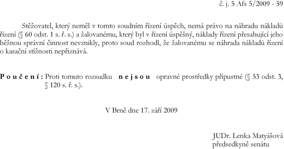 soud rozhodl, že žalovanému se náhrada nákladů řízení o kasační stížnosti nepřiznává.