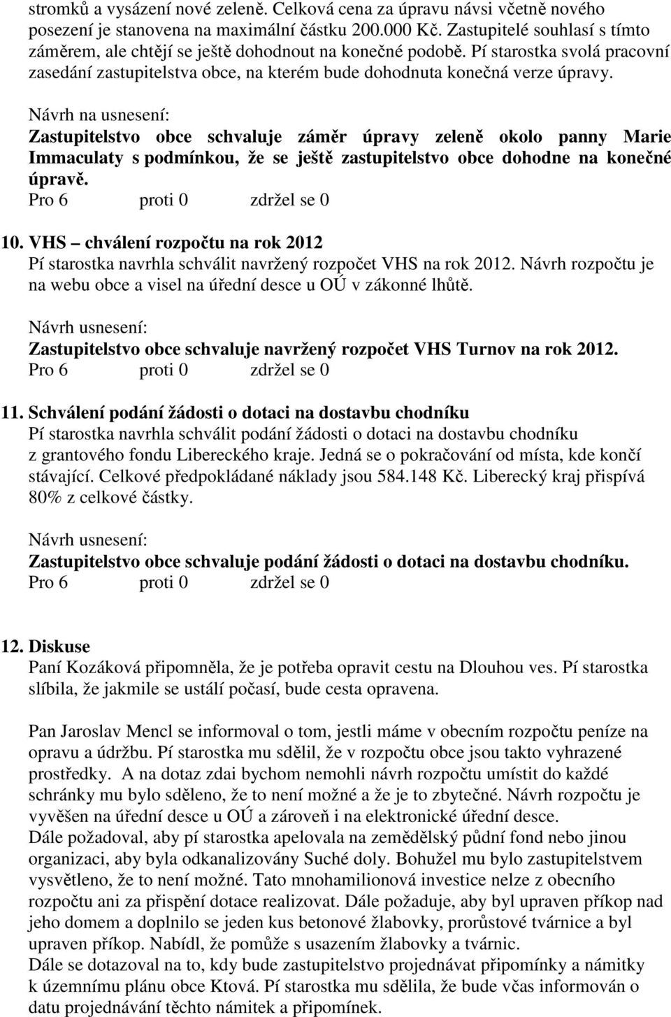 Zastupitelstvo obce schvaluje záměr úpravy zeleně okolo panny Marie Immaculaty s podmínkou, že se ještě zastupitelstvo obce dohodne na konečné úpravě. 10.
