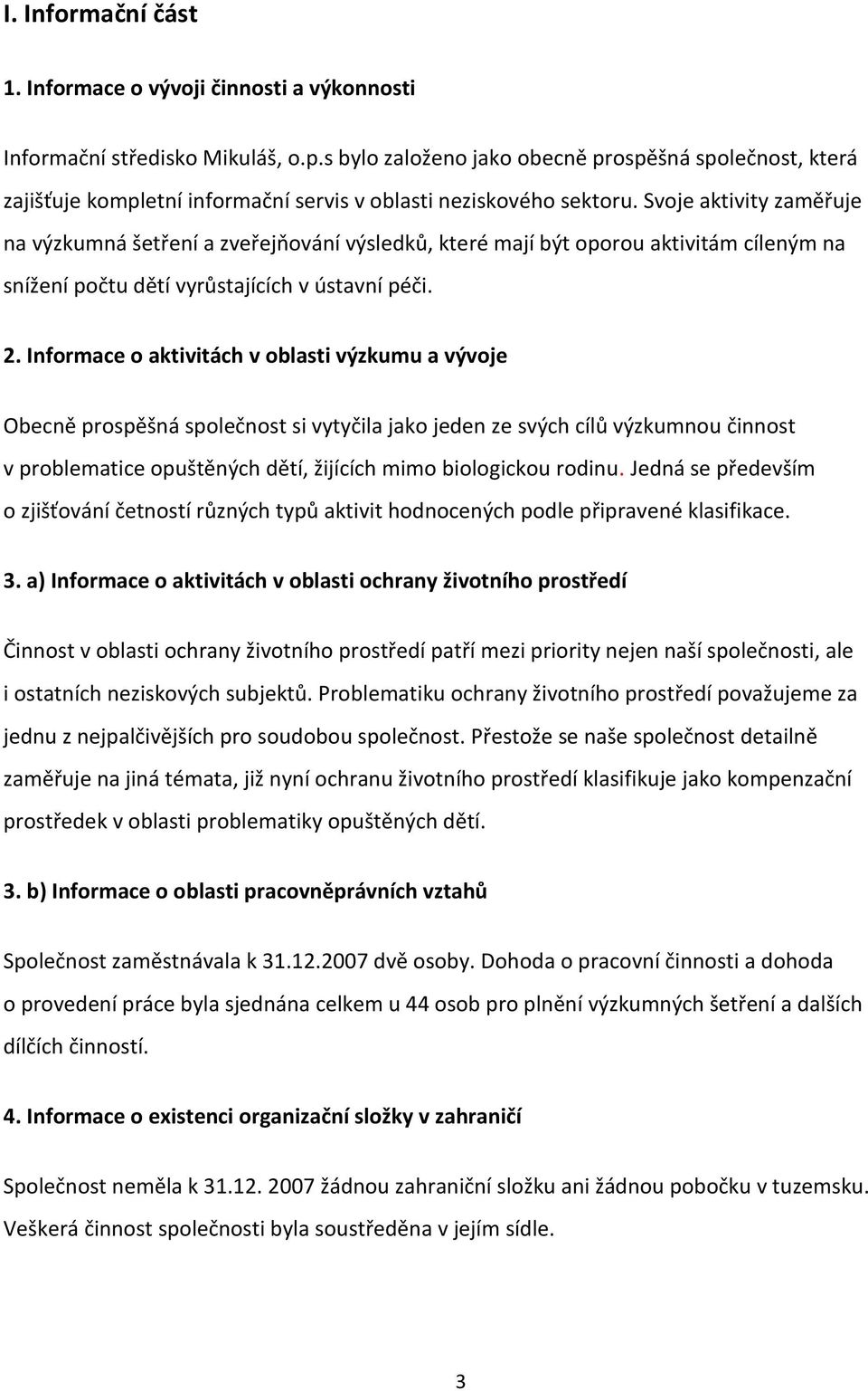 Svoje aktivity zaměřuje na výzkumná šetření a zveřejňování výsledků, které mají být oporou aktivitám cíleným na snížení počtu dětí vyrůstajících v ústavní péči. 2.