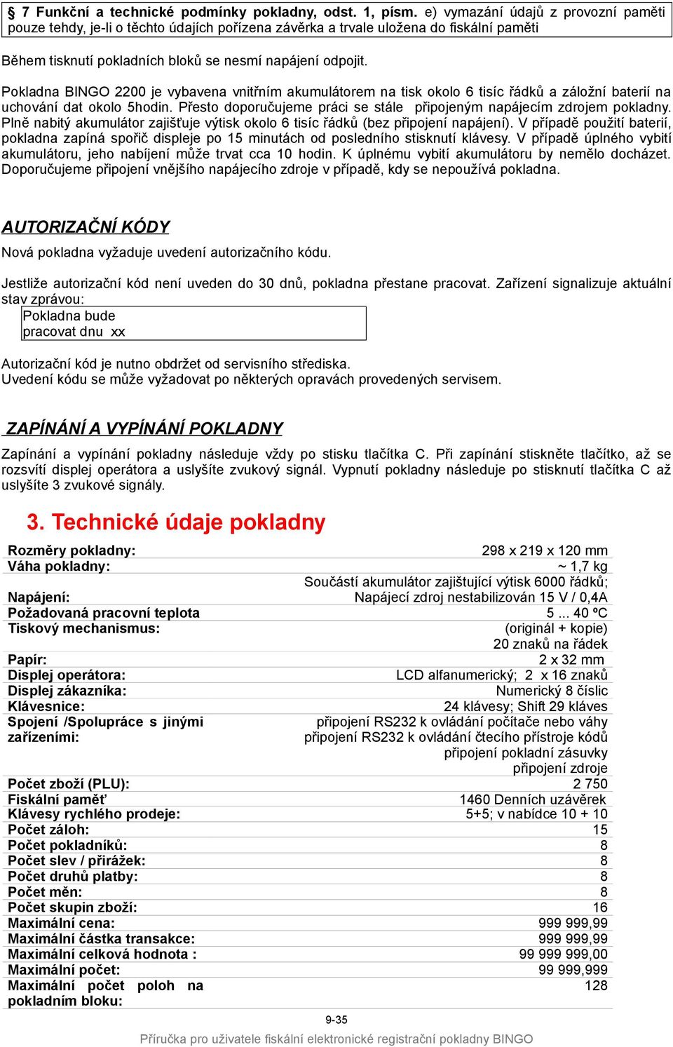 Pokladna BINGO 2200 je vybavena vnitřním akumulátorem na tisk okolo 6 tisíc řádků a záložní baterií na uchování dat okolo 5hodin.