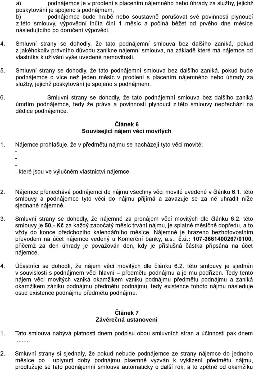 Smluvní strany se dohodly, že tato podnájemní smlouva bez dalšího zaniká, pokud z jakéhokoliv právního důvodu zanikne nájemní smlouva, na základě které má nájemce od vlastníka k užívání výše uvedené