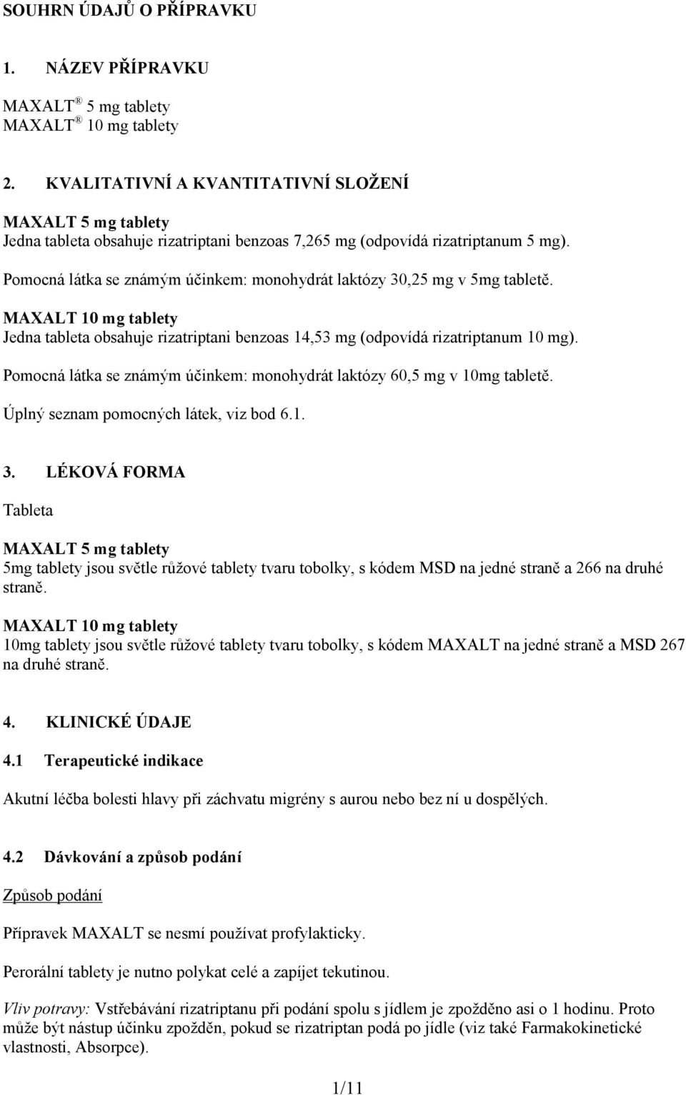 Pomocná látka se známým účinkem: monohydrát laktózy 30,25 mg v 5mg tabletě. MAXALT 10 mg tablety Jedna tableta obsahuje rizatriptani benzoas 14,53 mg (odpovídá rizatriptanum 10 mg).