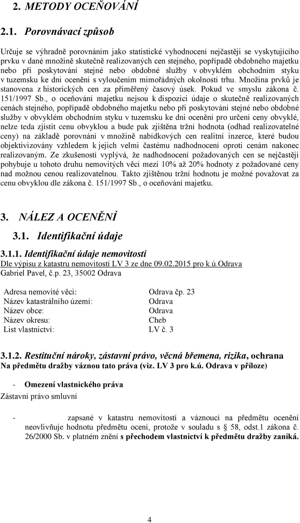 při poskytování stejné nebo obdobné služby v obvyklém obchodním styku v tuzemsku ke dni ocenění s vyloučením mimořádných okolností trhu.