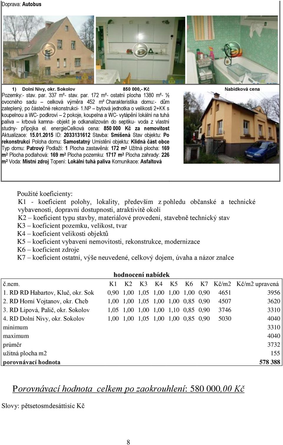 NP bytová jednotka o velikosti 2+KK s koupelnou a WC- podkroví 2 pokoje, koupelna a WC- vytápění lokální na tuhá paliva krbová kamna- objekt je odkanalizován do septiku- voda z vlastní studny-