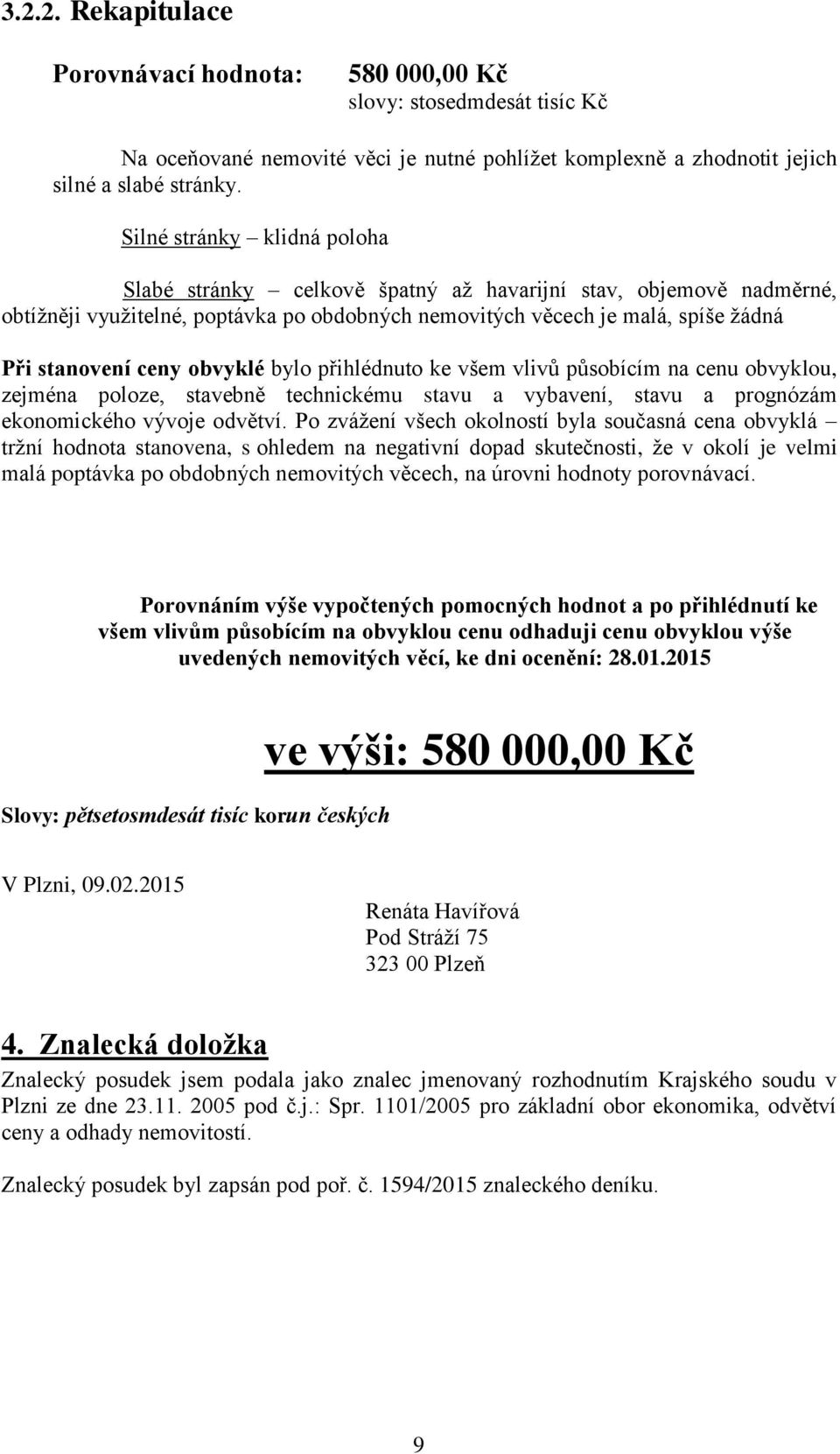 obvyklé bylo přihlédnuto ke všem vlivů působícím na cenu obvyklou, zejména poloze, stavebně technickému stavu a vybavení, stavu a prognózám ekonomického vývoje odvětví.