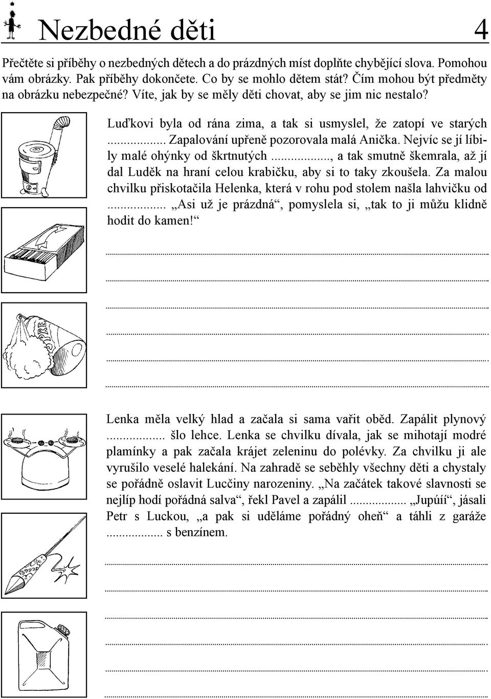 .. Zapalování upřeně pozorovala malá Anička. Nejvíc se jí líbily malé ohýnky od škrtnutých..., a tak smutně škemrala, až jí dal Luděk na hraní celou krabičku, aby si to taky zkoušela.