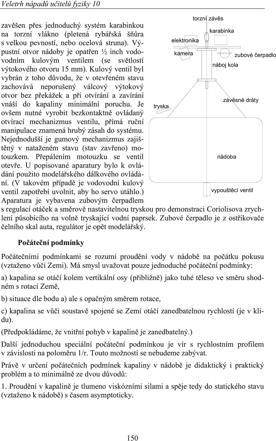 Kulový ventil byl vybrán z toho dvodu, že v oteveném stavu zachovává neporušený válcový výtokový otvor bez pekážek a pi otvírání a zavírání závsné dráty vnáší do kapaliny minimální poruchu.