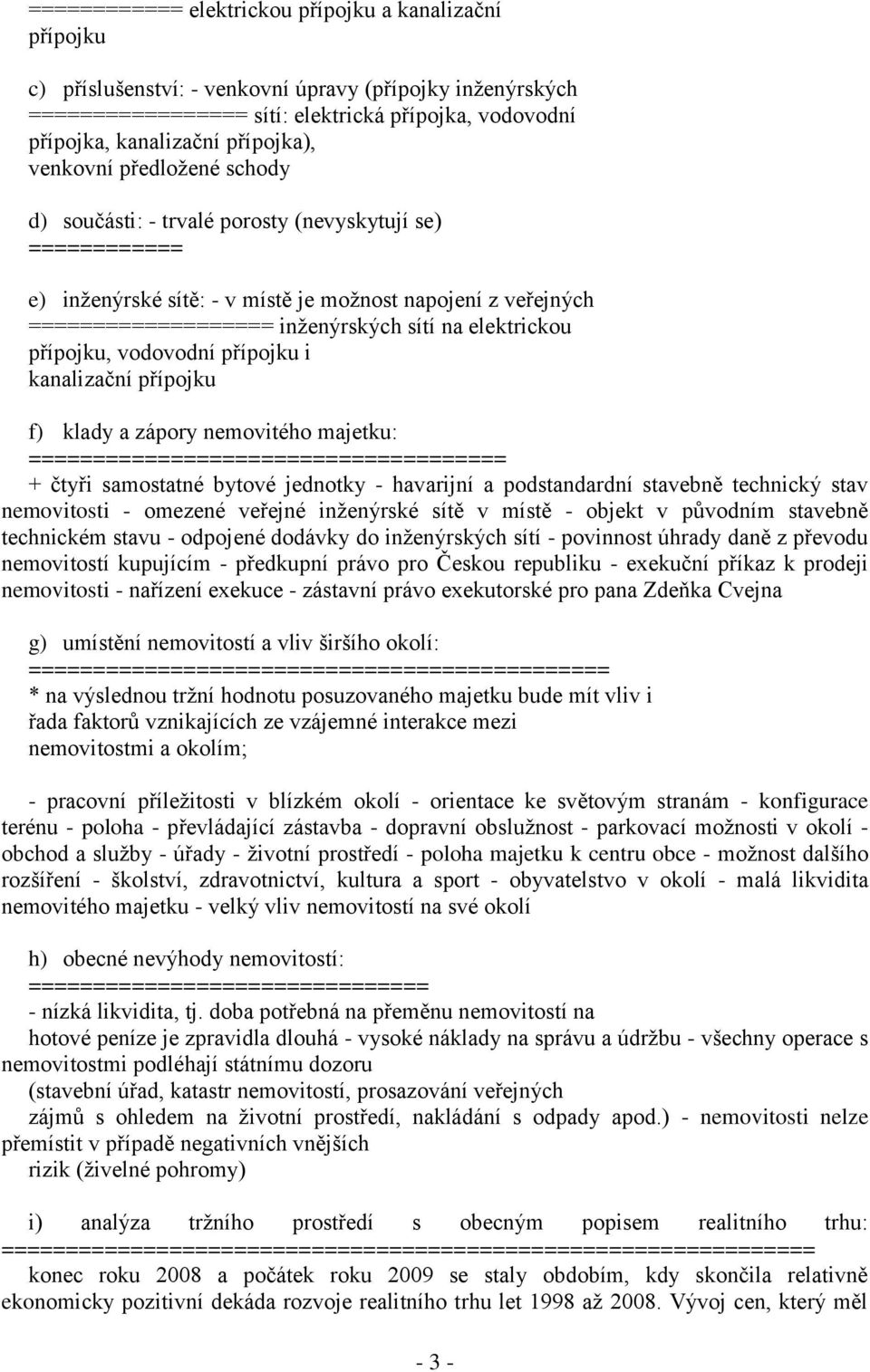 na elektrickou přípojku, vodovodní přípojku i kanalizační přípojku f) klady a zápory nemovitého majetku: ===================================== + čtyři samostatné bytové jednotky - havarijní a