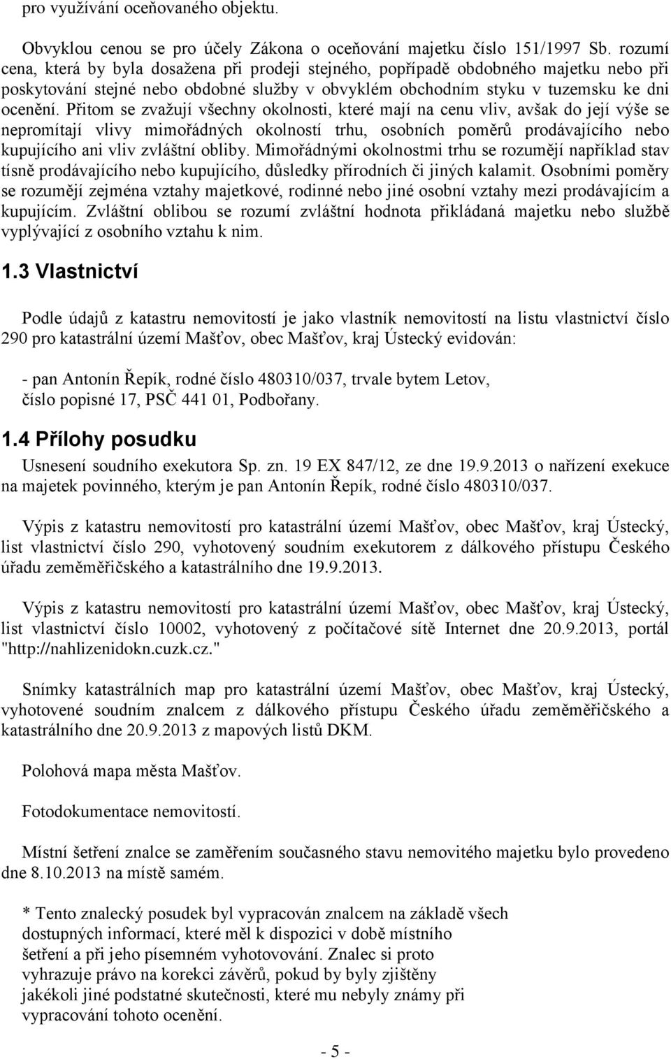 Přitom se zvažují všechny okolnosti, které mají na cenu vliv, avšak do její výše se nepromítají vlivy mimořádných okolností trhu, osobních poměrů prodávajícího nebo kupujícího ani vliv zvláštní