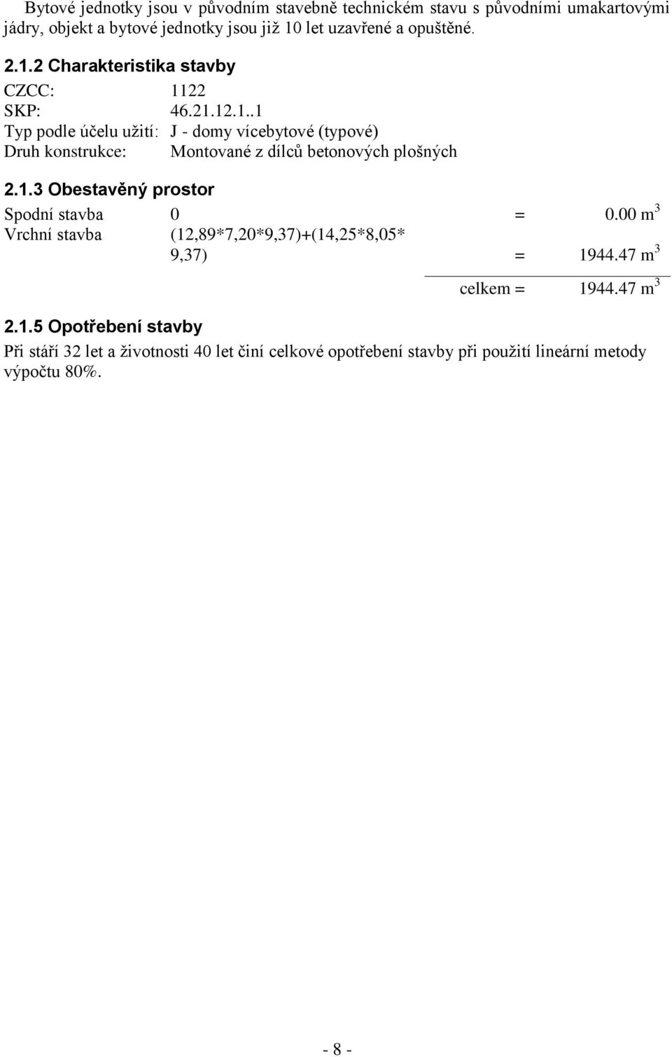 1.3 Obestavěný prostor Spodní stavba 0 = 0.00 m 3 Vrchní stavba (12,89*7,20*9,37)+(14,25*8,05* 9,37) = 1944.47 m 3 celkem = 1944.47 m 3 2.1.5 Opotřebení stavby Při stáří 32 let a životnosti 40 let činí celkové opotřebení stavby při použití lineární metody výpočtu 80%.