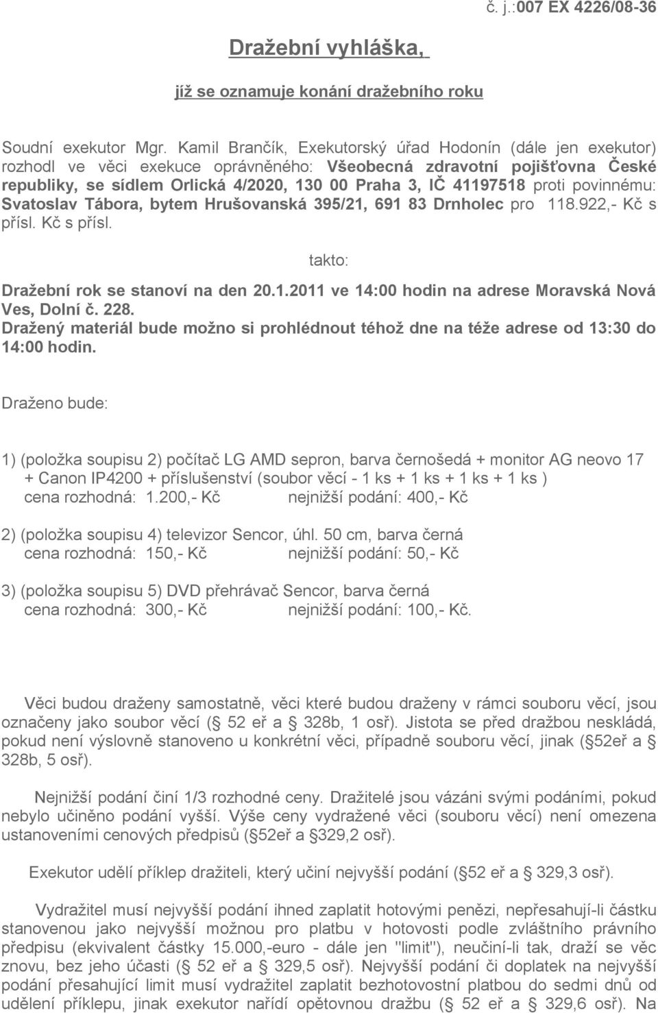 proti povinnému: Svatoslav Tábora, bytem Hrušovanská 395/21, 691 83 Drnholec pro 118.922,- Kč s přísl. Kč s přísl. takto: Dražební rok se stanoví na den 20.1.2011 ve 14:00 hodin na adrese Moravská Nová Ves, Dolní č.