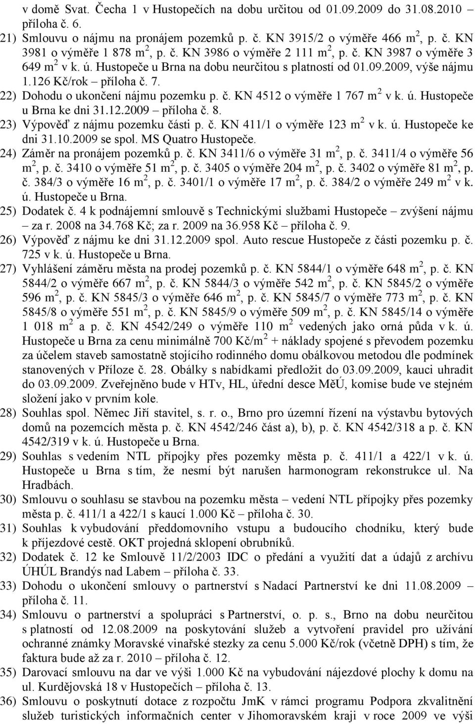 22) Dohodu o ukončení nájmu pozemku p. č. KN 4512 o výměře 1 767 m 2 v k. ú. Hustopeče u Brna ke dni 31.12.2009 příloha č. 8. 23) Výpověď z nájmu pozemku části p. č. KN 411/1 o výměře 123 m 2 v k. ú. Hustopeče ke dni 31.