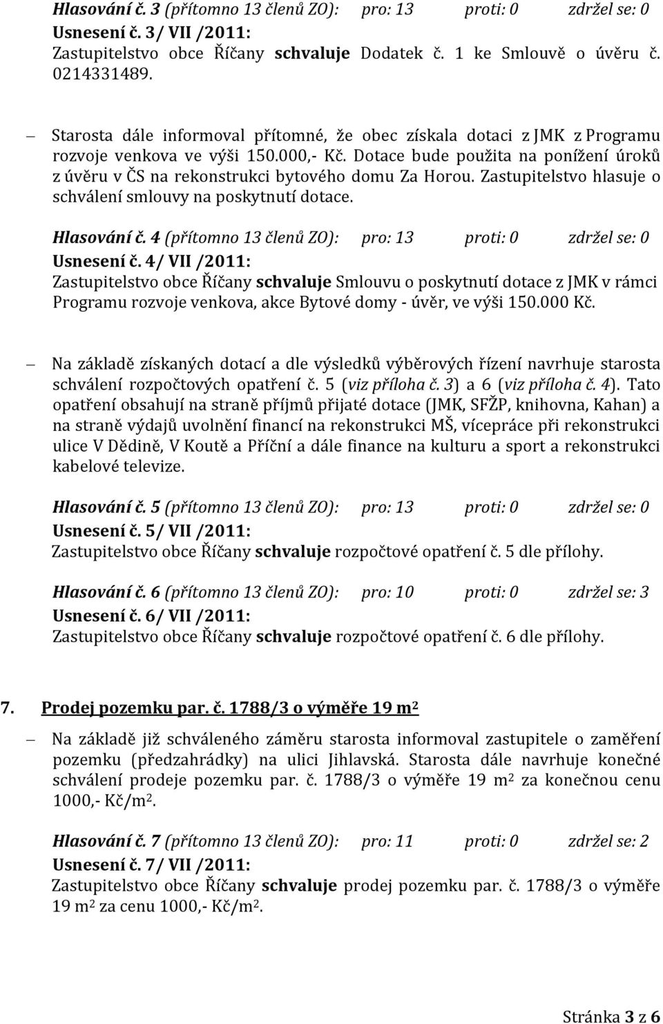 Dotace bude použita na ponížení úroků z úvěru v ČS na rekonstrukci bytového domu Za Horou. Zastupitelstvo hlasuje o schválení smlouvy na poskytnutí dotace. Hlasování č.