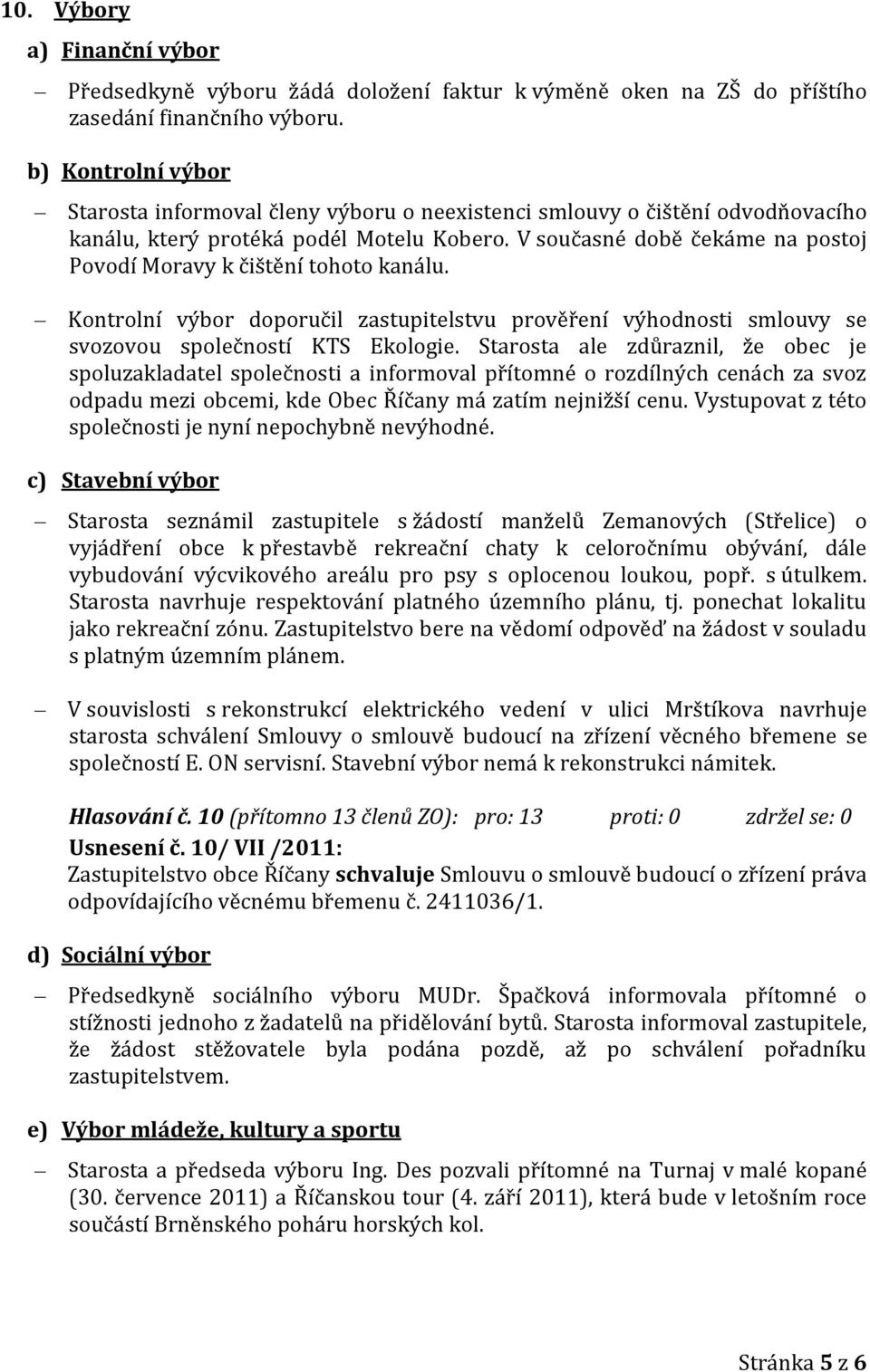 V současné době čekáme na postoj Povodí Moravy k čištění tohoto kanálu. Kontrolní výbor doporučil zastupitelstvu prověření výhodnosti smlouvy se svozovou společností KTS Ekologie.