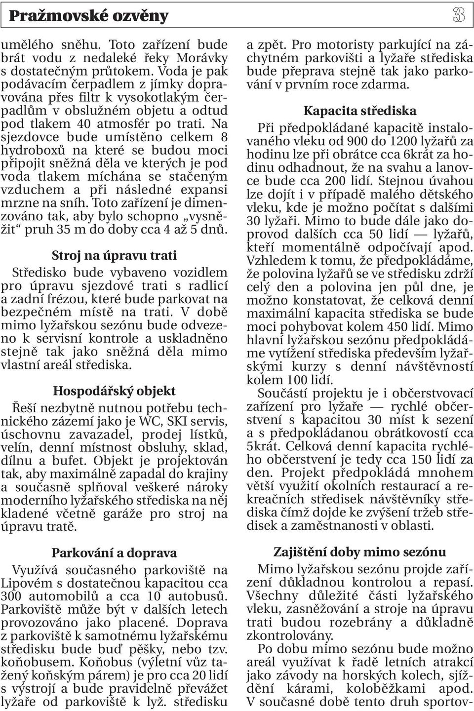 Na sjezdovce bude umístěno celkem 8 hydroboxů na které se budou moci připojit sněžná děla ve kterých je pod voda tlakem míchána se stačeným vzduchem a při následné expansi mrzne na sníh.
