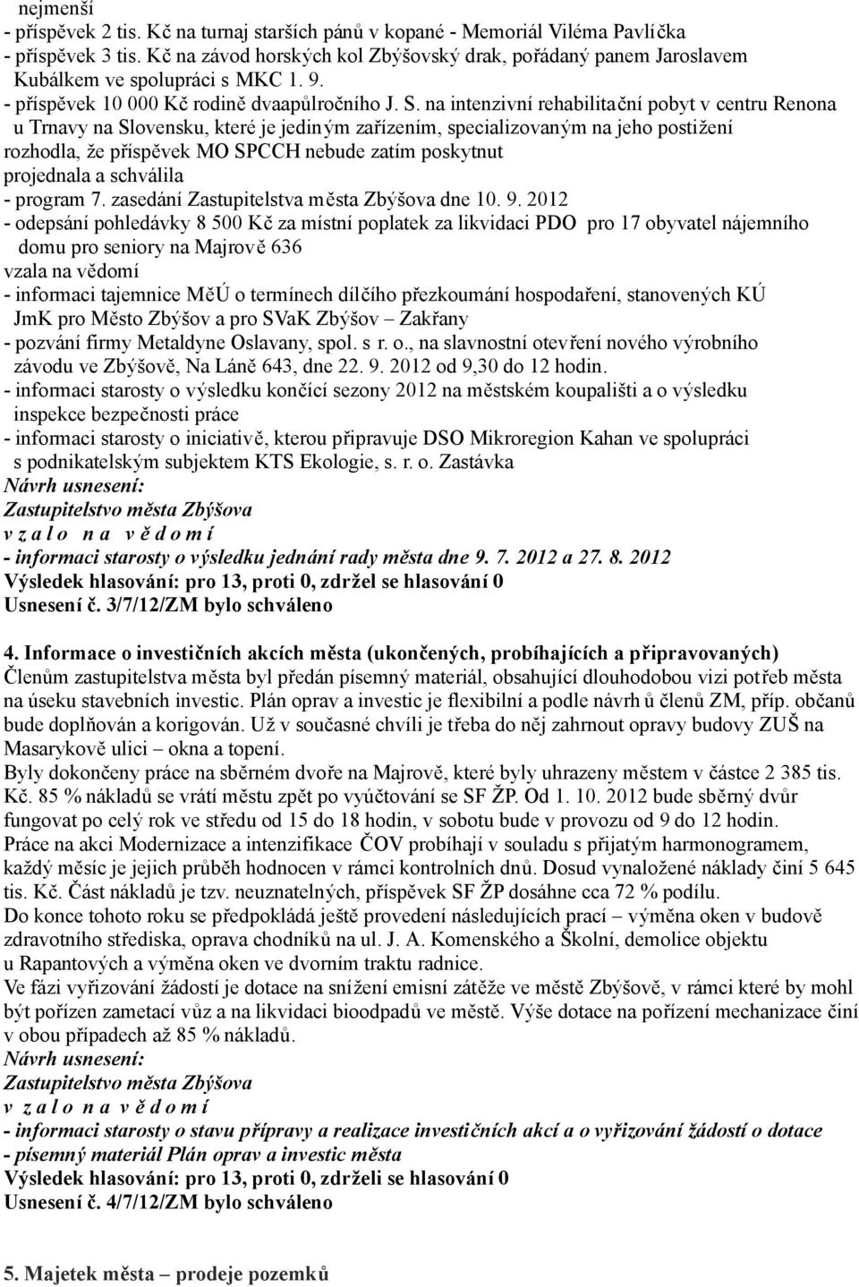 na intenzivní rehabilitační pobyt v centru Renona u Trnavy na Slovensku, které je jediným zařízením, specializovaným na jeho postižení rozhodla, že příspěvek MO SPCCH nebude zatím poskytnut - program
