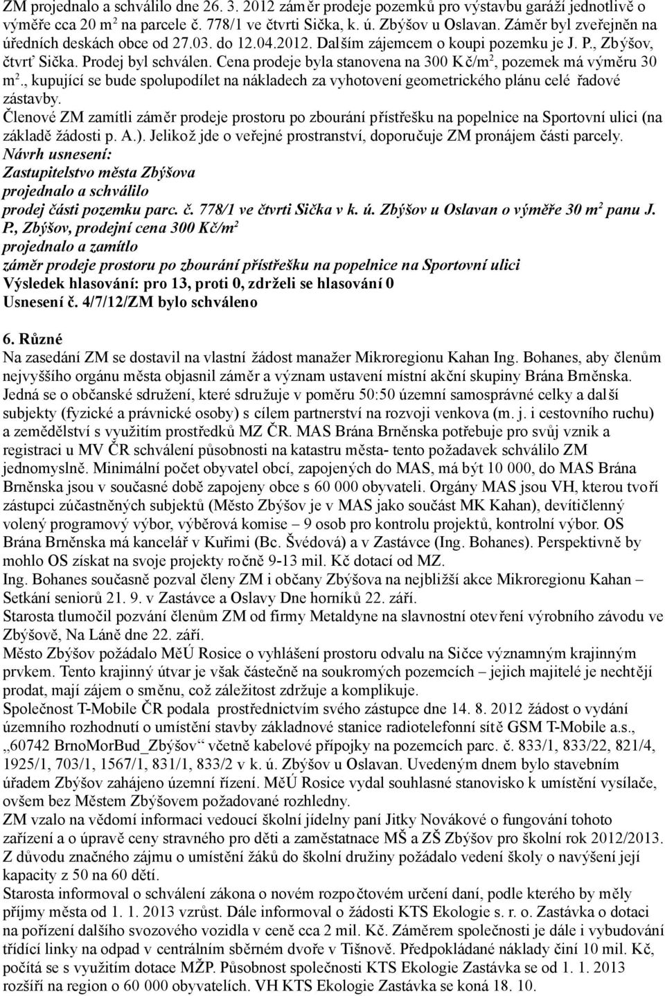 Cena prodeje byla stanovena na 300 Kč/m 2, pozemek má výměru 30 m 2., kupující se bude spolupodílet na nákladech za vyhotovení geometrického plánu celé řadové zástavby.