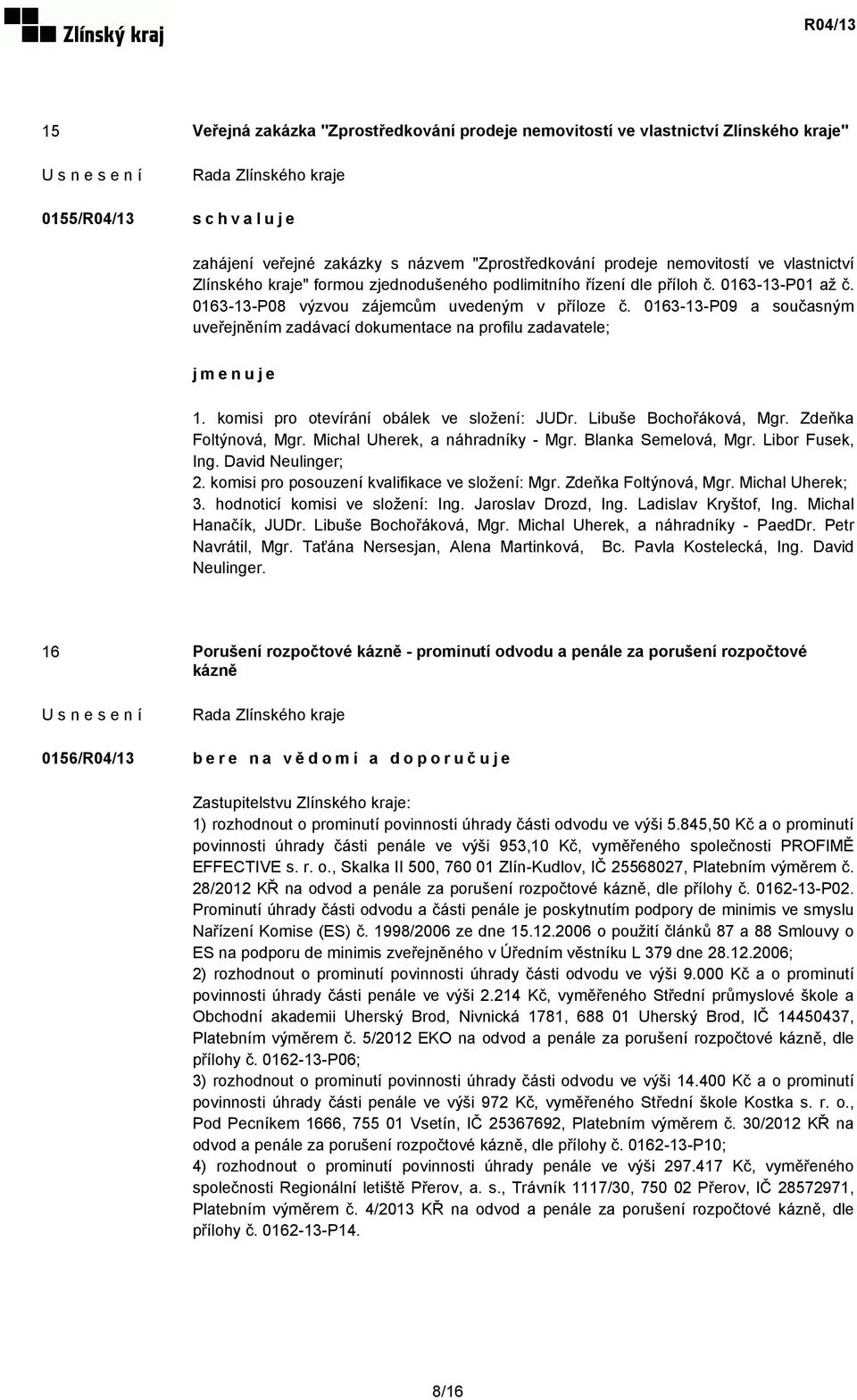 0163-13-P09 a současným uveřejněním zadávací dokumentace na profilu zadavatele; jmenuje 1. komisi pro otevírání obálek ve složení: JUDr. Libuše Bochořáková, Mgr. Zdeňka Foltýnová, Mgr.