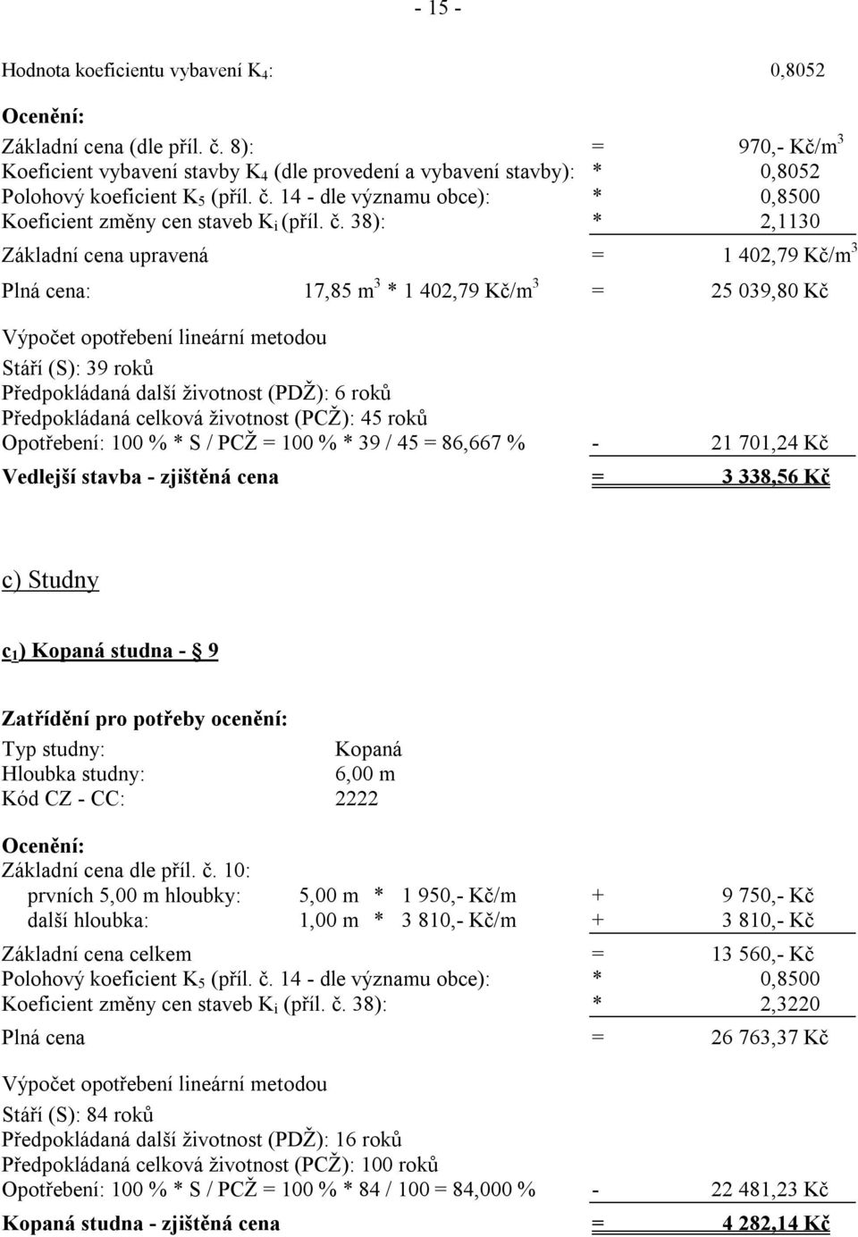 č. 38): * 2,1130 Základní cena upravená = 1 402,79 Kč/m 3 Plná cena: 17,85 m 3 * 1 402,79 Kč/m 3 = 25 039,80 Kč Výpočet opotřebení lineární metodou Stáří (S): 39 roků Předpokládaná další životnost