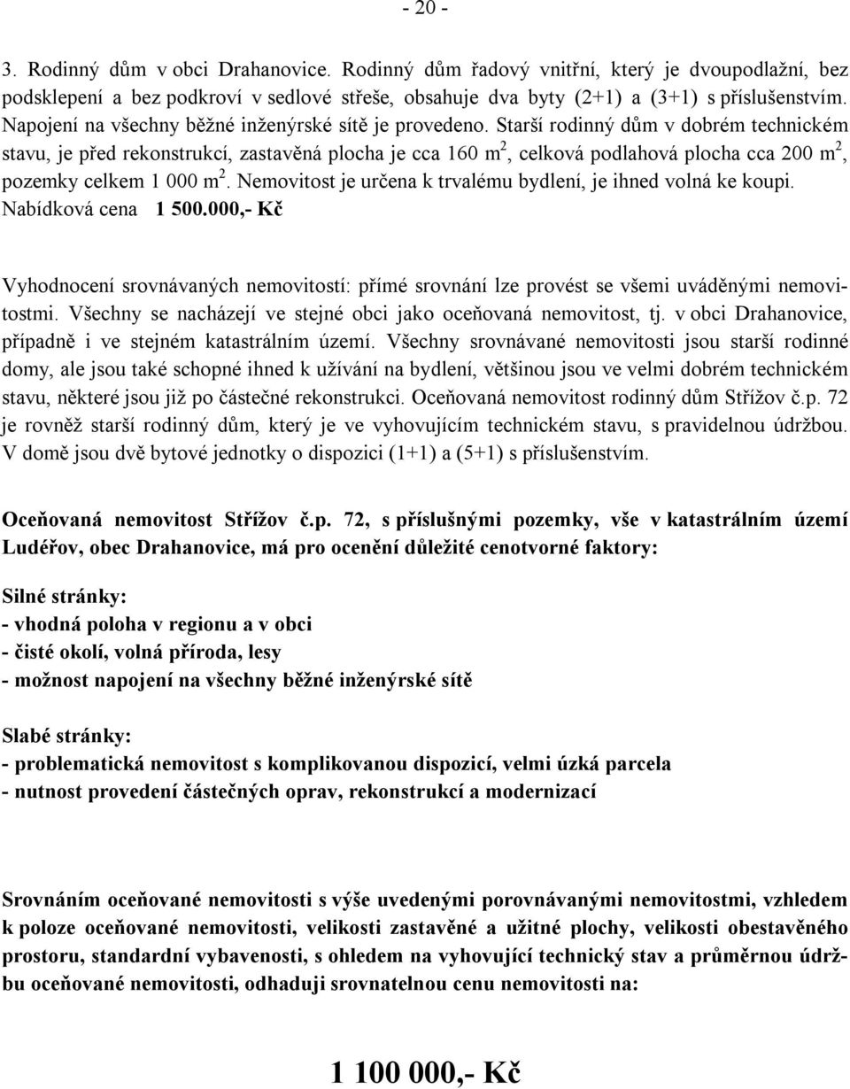 Starší rodinný dům v dobrém technickém stavu, je před rekonstrukcí, zastavěná plocha je cca 160 m 2, celková podlahová plocha cca 200 m 2, pozemky celkem 1 000 m 2.