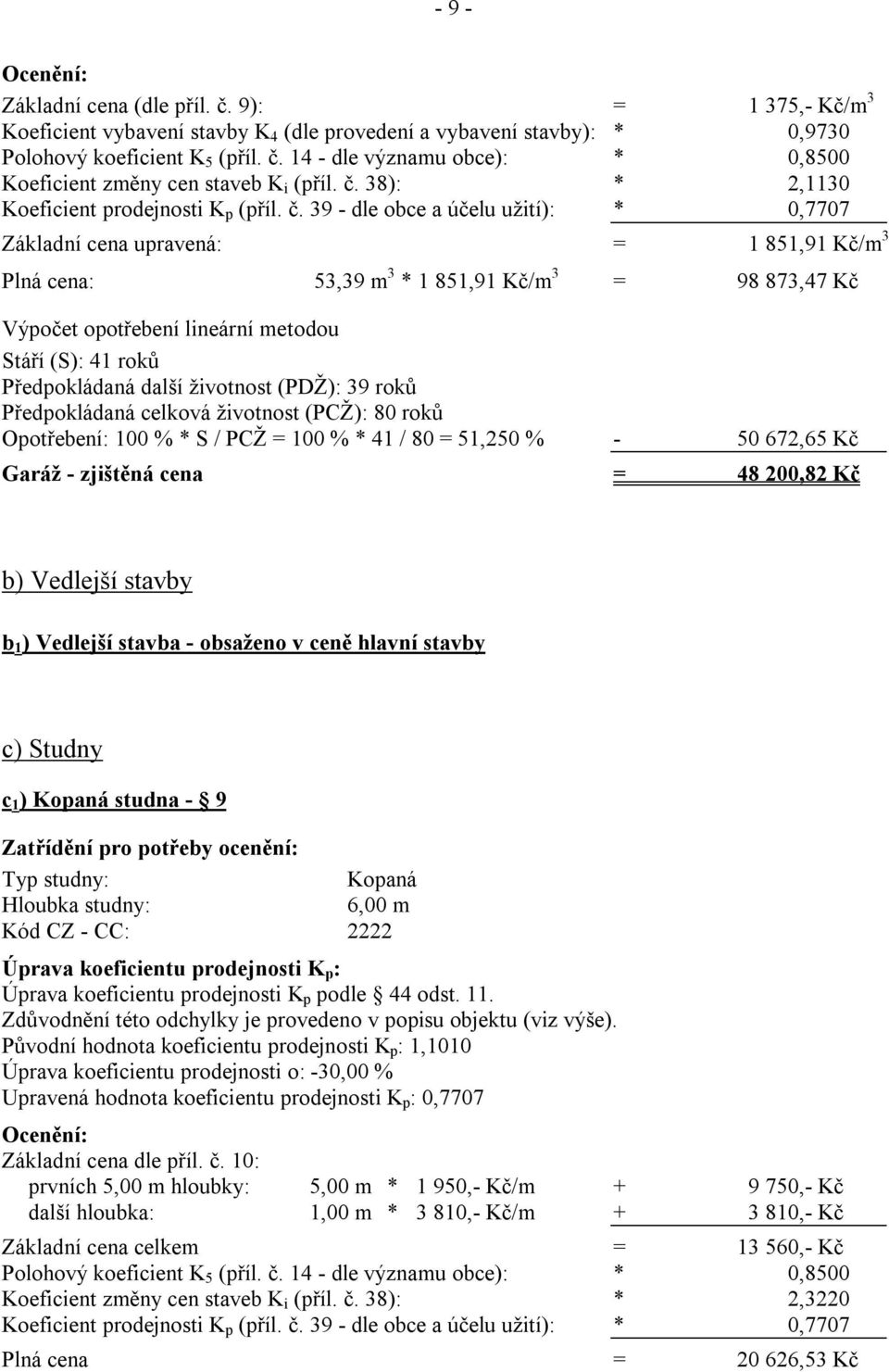 39 - dle obce a účelu užití): * 0,7707 Základní cena upravená: = 1 851,91 Kč/m 3 Plná cena: 53,39 m 3 * 1 851,91 Kč/m 3 = 98 873,47 Kč Výpočet opotřebení lineární metodou Stáří (S): 41 roků