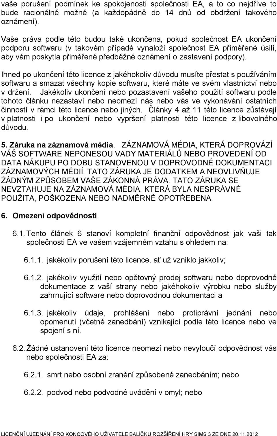 zastavení podpory). Ihned po ukončení této licence z jakéhokoliv důvodu musíte přestat s používáním softwaru a smazat všechny kopie softwaru, které máte ve svém vlastnictví nebo v držení.