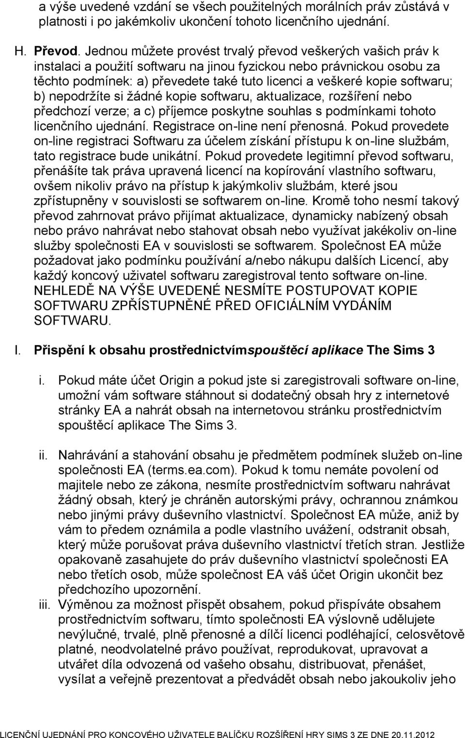 softwaru; b) nepodržíte si žádné kopie softwaru, aktualizace, rozšíření nebo předchozí verze; a c) příjemce poskytne souhlas s podmínkami tohoto licenčního ujednání. Registrace on-line není přenosná.