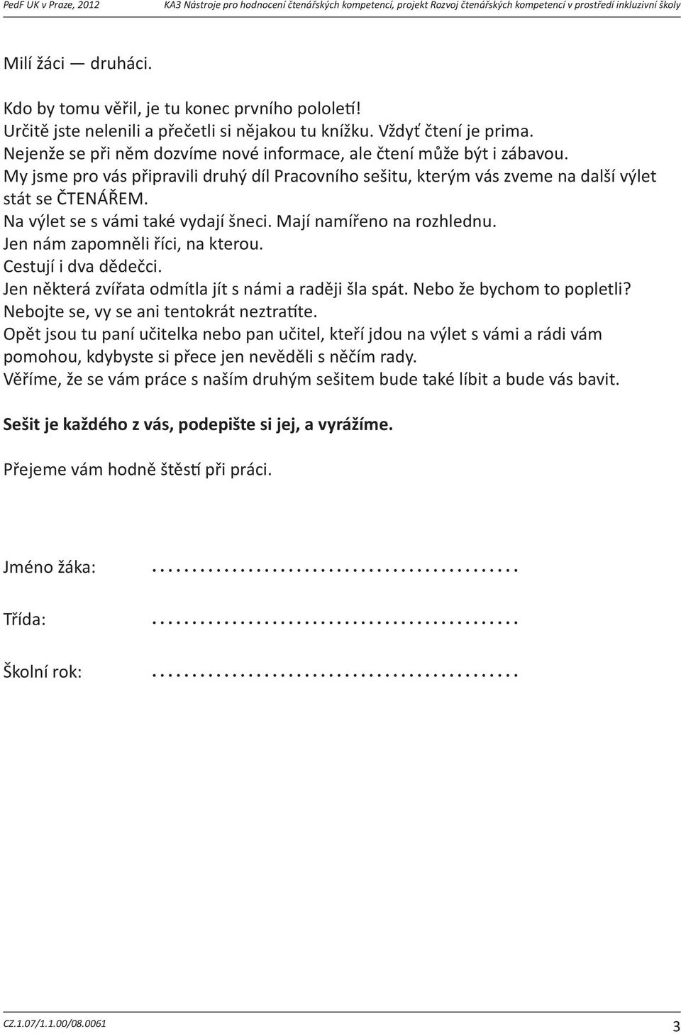 Na výlet se s vámi také vydají šneci. Mají namířeno na rozhlednu. Jen nám zapomněli říci, na kterou. Cestují i dva dědečci. Jen některá zvířata odmítla jít s námi a raději šla spát.