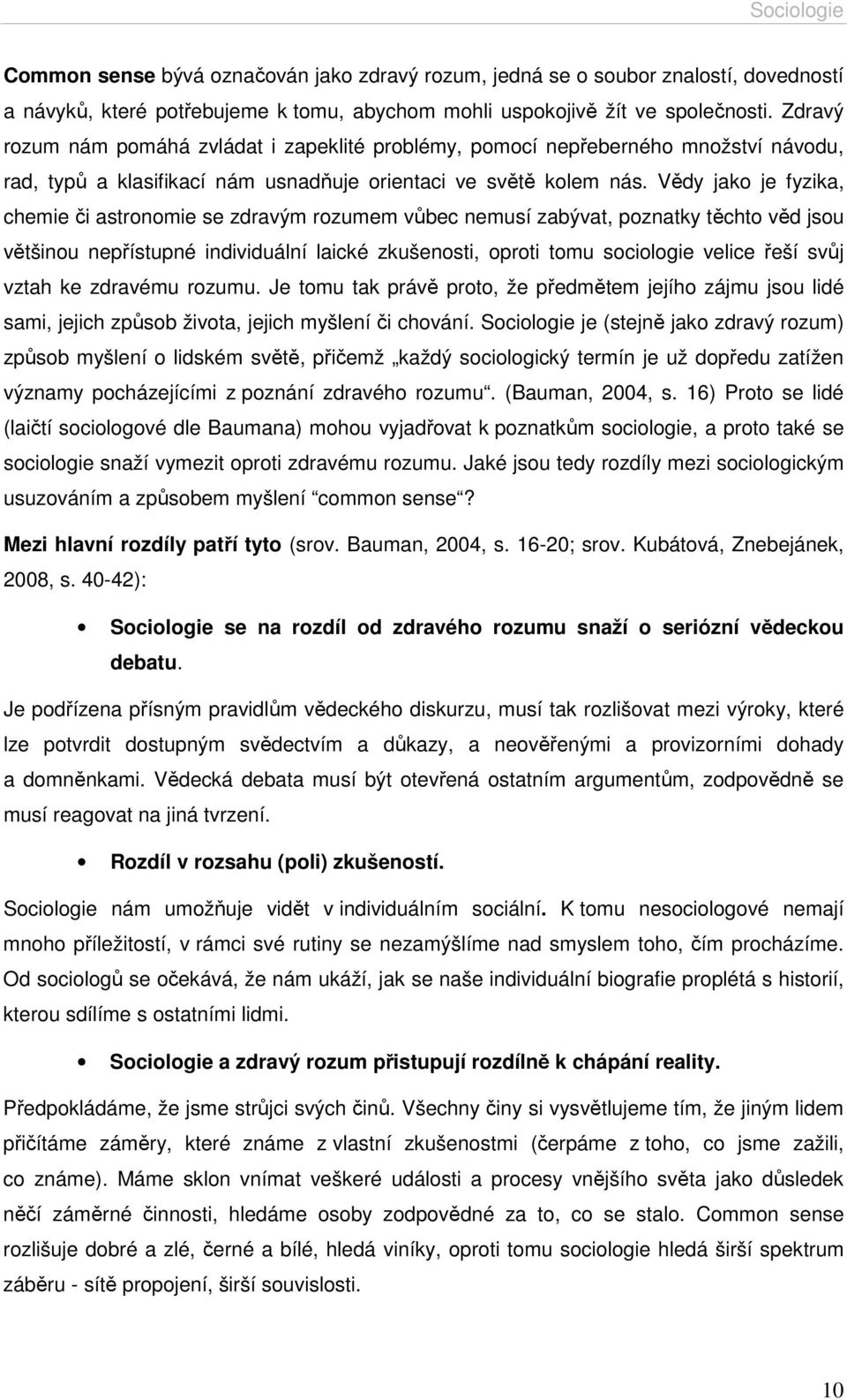 Vědy jako je fyzika, chemie či astronomie se zdravým rozumem vůbec nemusí zabývat, poznatky těchto věd jsou většinou nepřístupné individuální laické zkušenosti, oproti tomu sociologie velice řeší