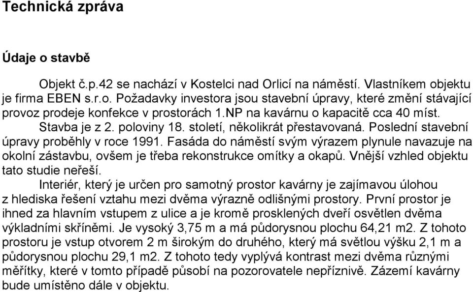 Fasáda do náměstí svým výrazem plynule navazuje na okolní zástavbu, ovšem je třeba rekonstrukce omítky a okapů. Vnější vzhled objektu tato studie neřeší.