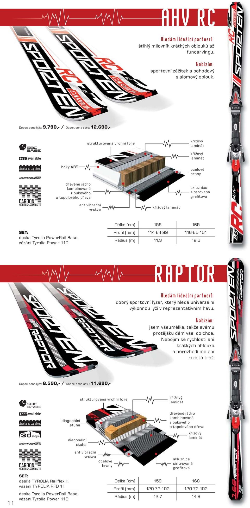 Profil (mm) 114-64-99 116-65-101 Rádius (m) 11,3 12,6 RAPTOR dobrý sportovní lyžař, který hledá univerzální výkonnou lyži v reprezentativním hávu.