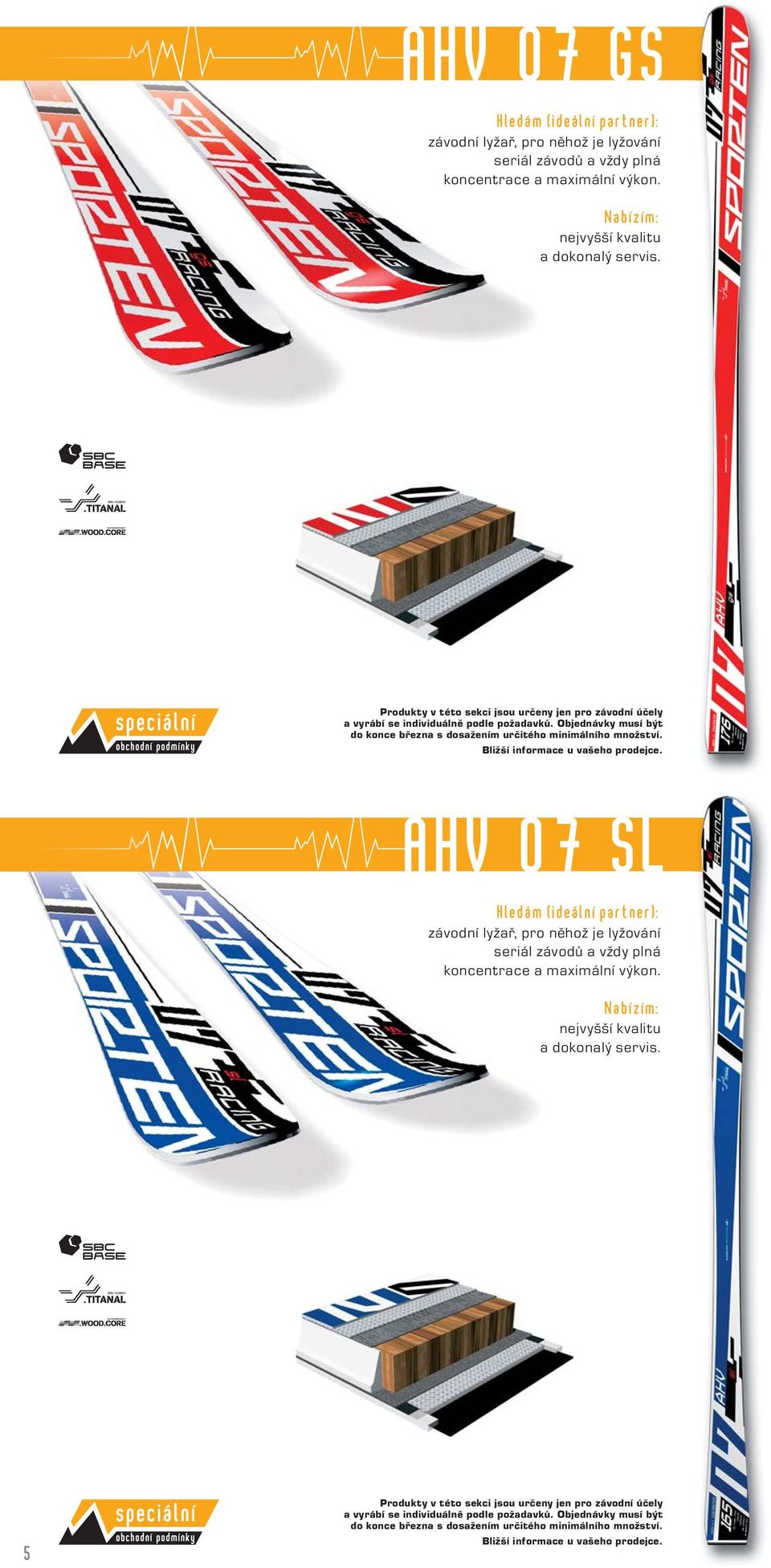 Bližší informace u vašeho prodejce. AHV 07 SL závodní lyžař, pro něhož je lyžování seriál závodů a vždy plná koncentrace a maximální výkon. nejvyšší kvalitu a dokonalý servis.