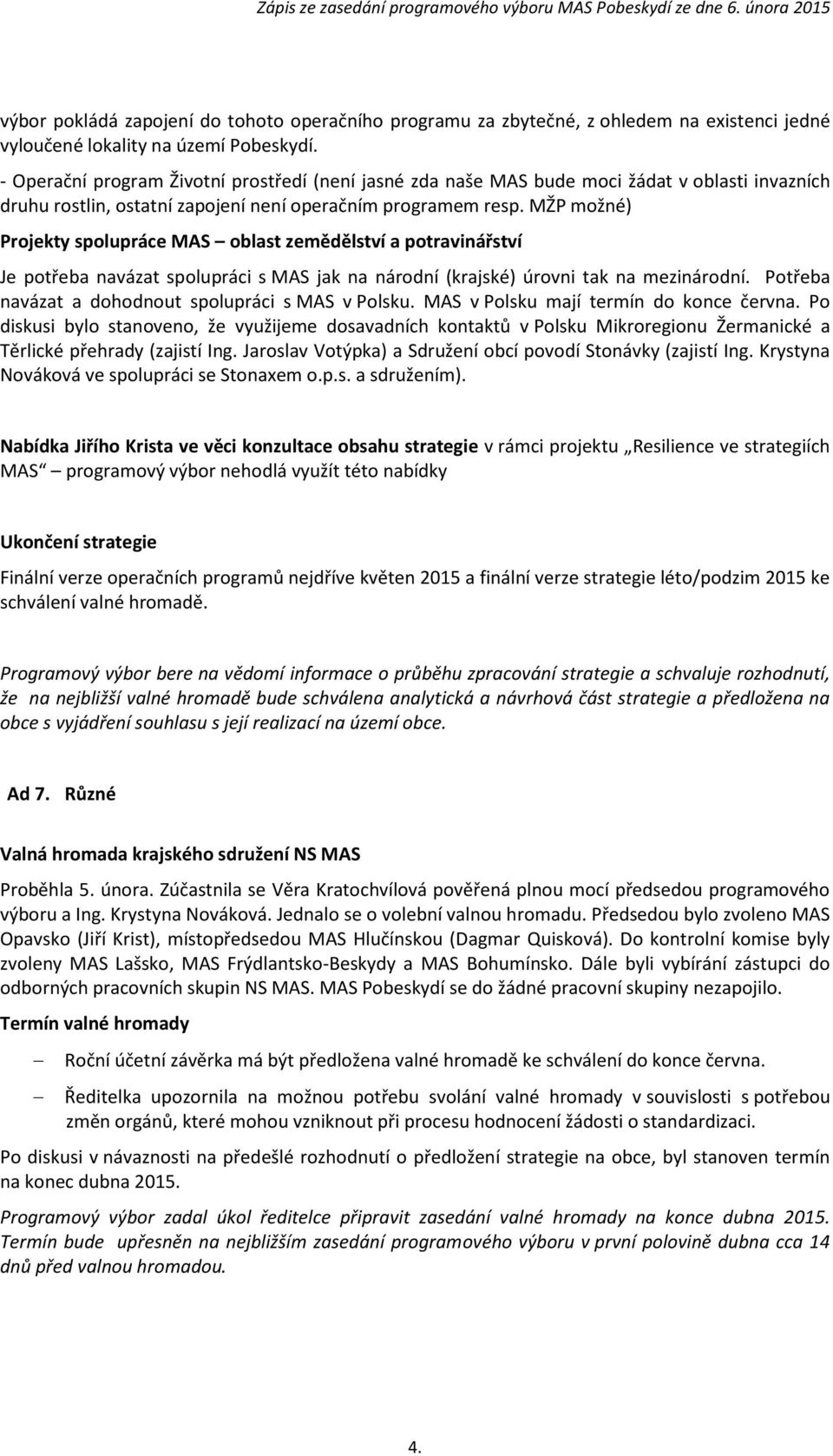 MŽP možné) Projekty spolupráce MAS oblast zemědělství a potravinářství Je potřeba navázat spolupráci s MAS jak na národní (krajské) úrovni tak na mezinárodní.