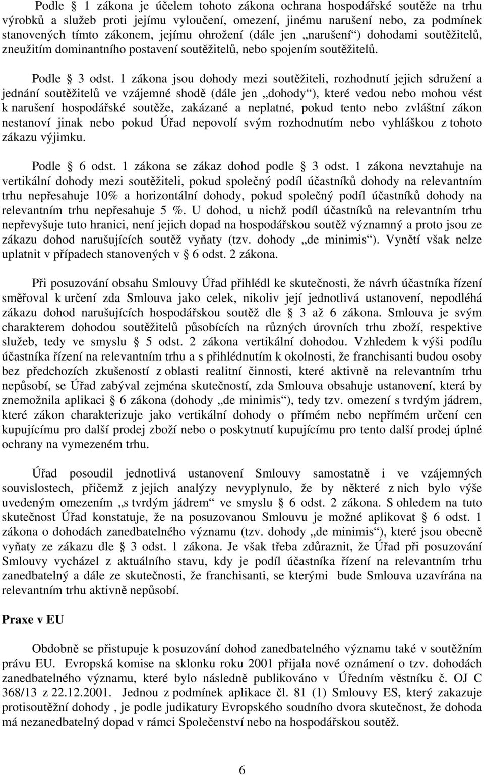 1 zákona jsou dohody mezi soutěžiteli, rozhodnutí jejich sdružení a jednání soutěžitelů ve vzájemné shodě (dále jen dohody ), které vedou nebo mohou vést k narušení hospodářské soutěže, zakázané a