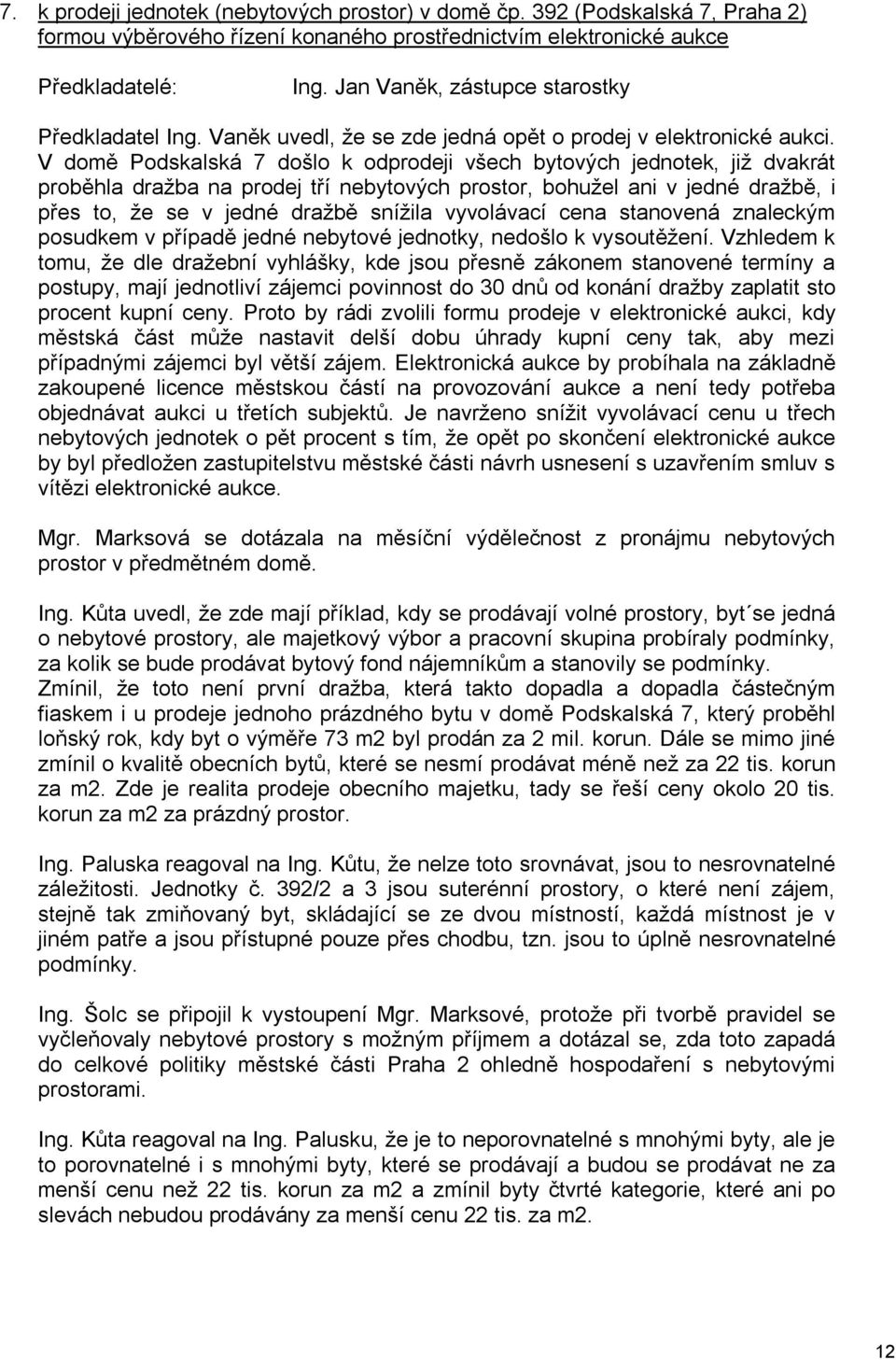V domě Podskalská 7 došlo k odprodeji všech bytových jednotek, již dvakrát proběhla dražba na prodej tří nebytových prostor, bohužel ani v jedné dražbě, i přes to, že se v jedné dražbě snížila