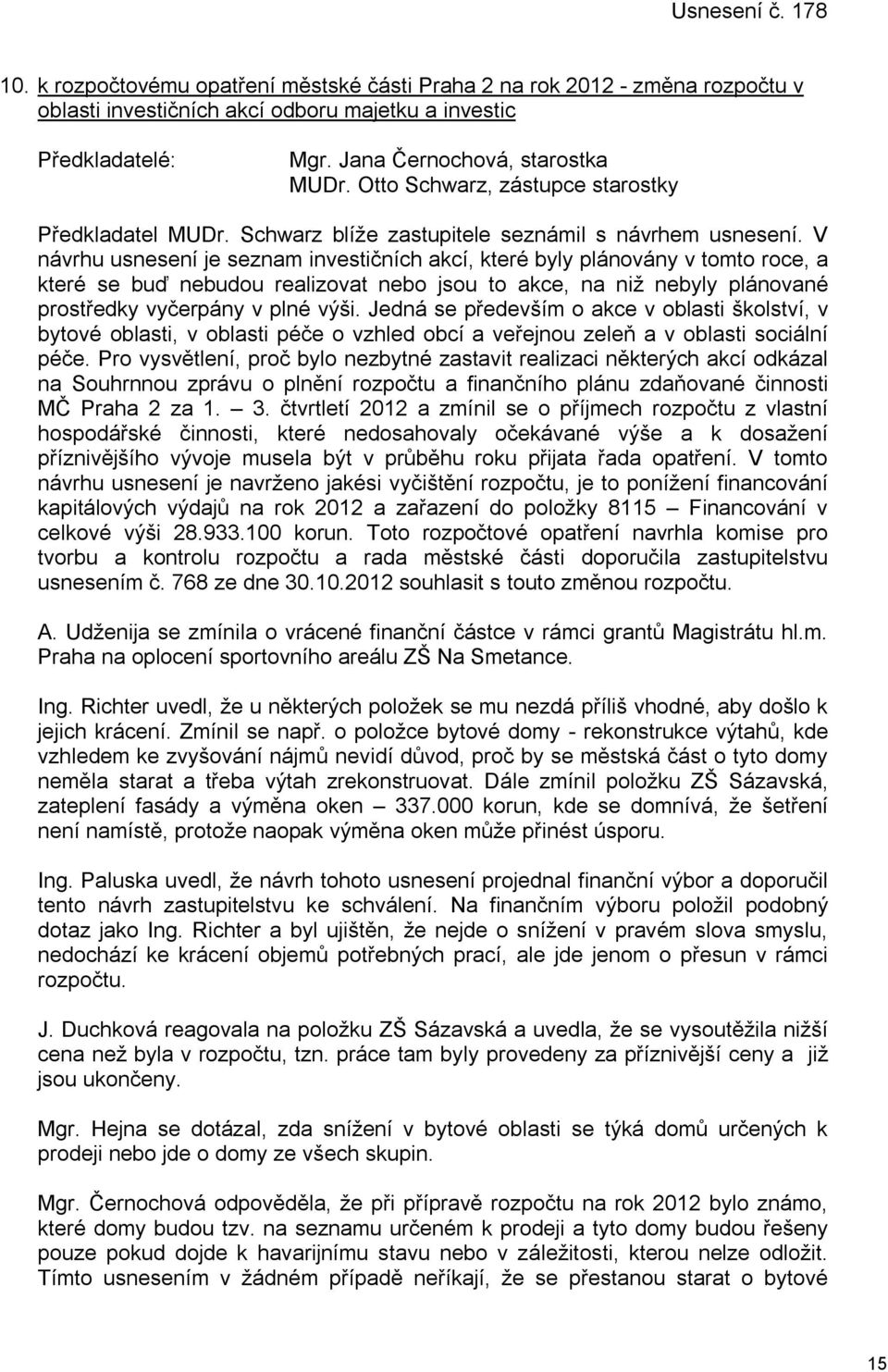 V návrhu usnesení je seznam investičních akcí, které byly plánovány v tomto roce, a které se buď nebudou realizovat nebo jsou to akce, na niž nebyly plánované prostředky vyčerpány v plné výši.