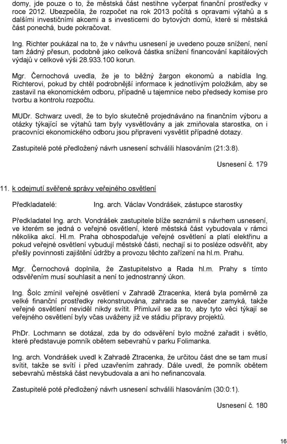 Richter poukázal na to, že v návrhu usnesení je uvedeno pouze snížení, není tam žádný přesun, podobně jako celková částka snížení financování kapitálových výdajů v celkové výši 28.933.100 korun. Mgr.
