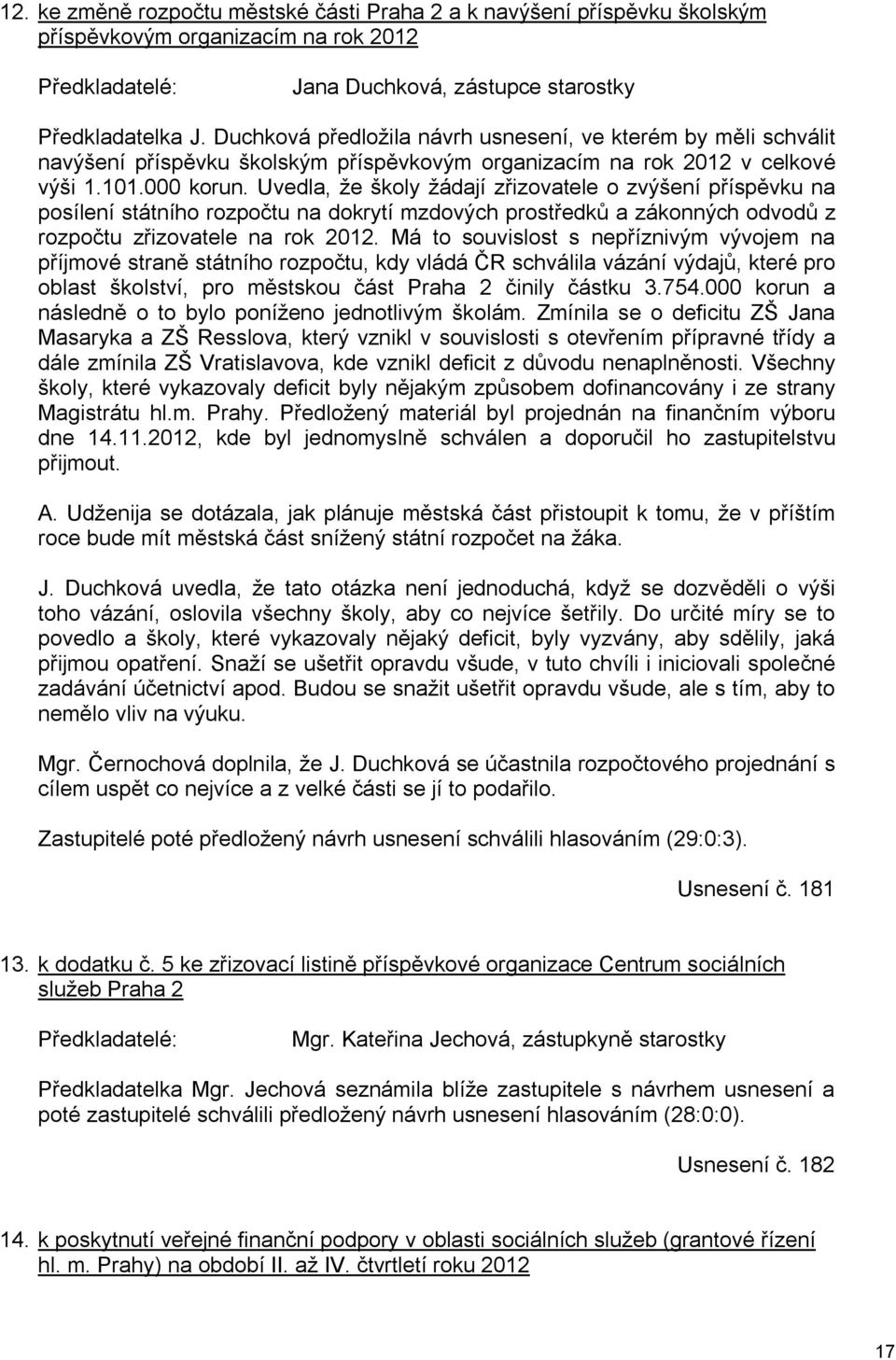 Uvedla, že školy žádají zřizovatele o zvýšení příspěvku na posílení státního rozpočtu na dokrytí mzdových prostředků a zákonných odvodů z rozpočtu zřizovatele na rok 2012.
