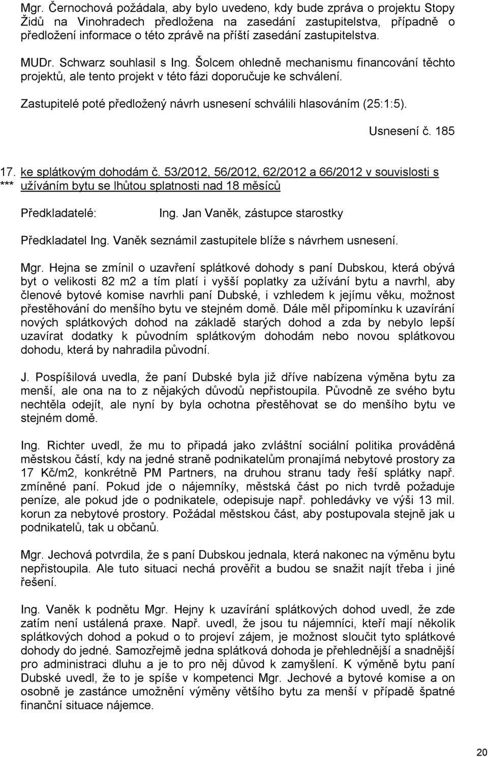 Zastupitelé poté předložený návrh usnesení schválili hlasováním (25:1:5). Usnesení č. 185 17. *** ke splátkovým dohodám č.