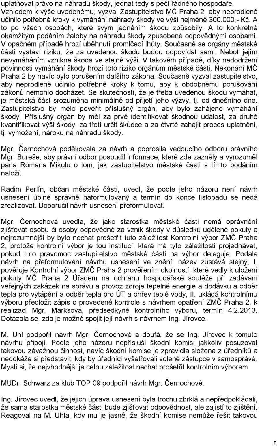 A to po všech osobách, které svým jednáním škodu způsobily. A to konkrétně okamžitým podáním žaloby na náhradu škody způsobené odpovědnými osobami. V opačném případě hrozí uběhnutí promlčecí lhůty.