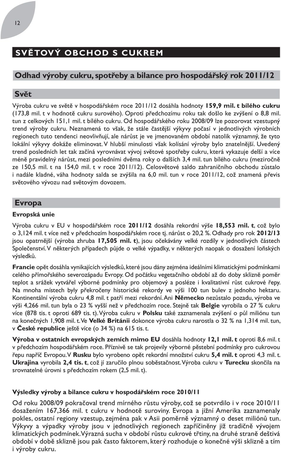 Od hospodářského roku 2008/09 lze pozorovat vzestupný trend výroby cukru.