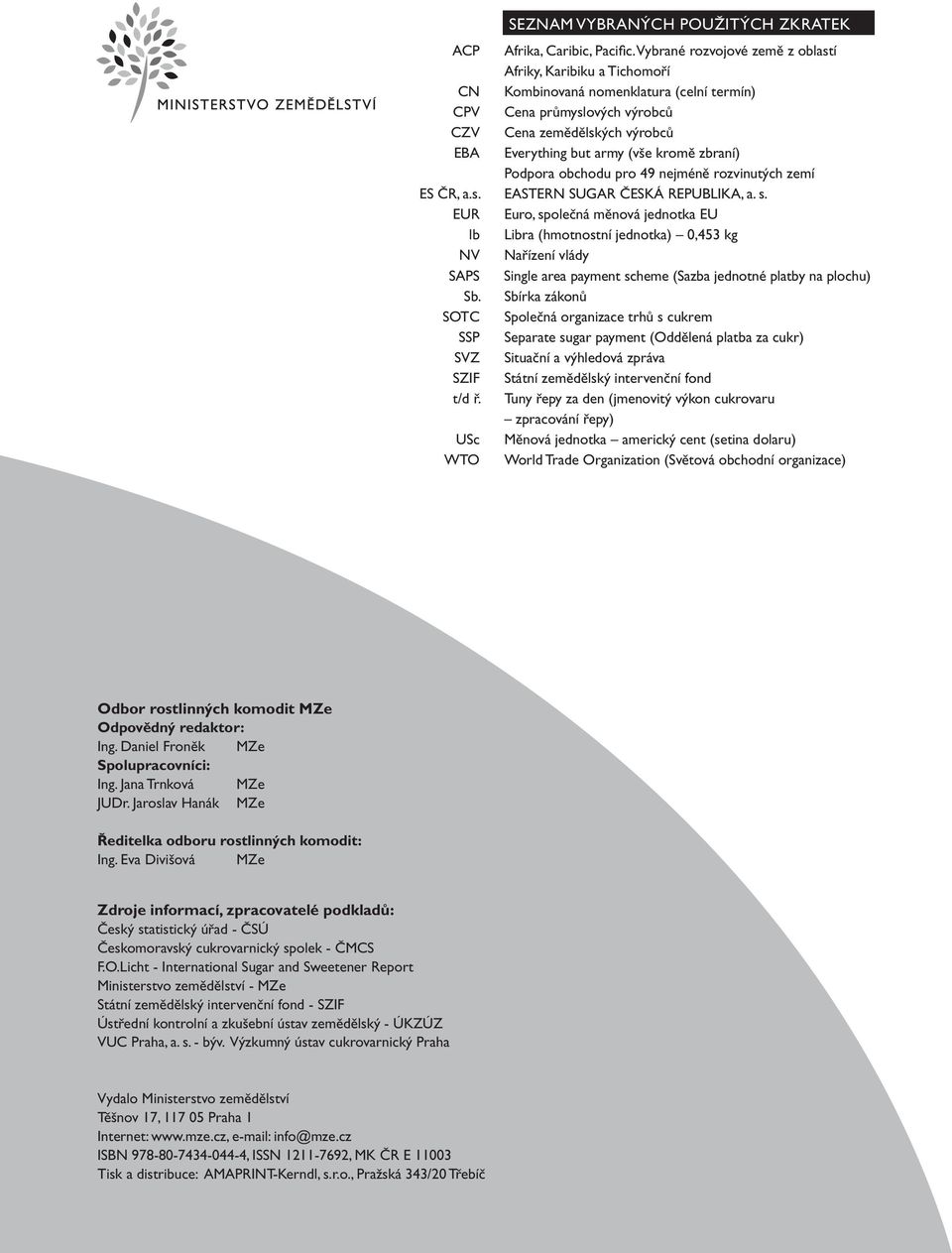 zbraní) Podpora obchodu pro 49 nejméně rozvinutých zemí ES ČR, a.s. EASTERN SUGAR ČESKÁ REPUBLIKA, a. s.