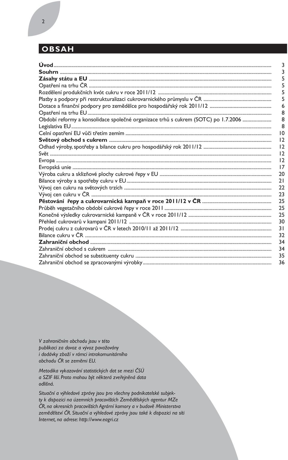 .. 8 Legislativa EU... 8 Celní opatření EU vůči třetím zemím... 10 Světový obchod s cukrem... 12 Odhad výroby, spotřeby a bilance cukru pro hospodářský rok 2011/12... 12 Svět... 12 Evropa.