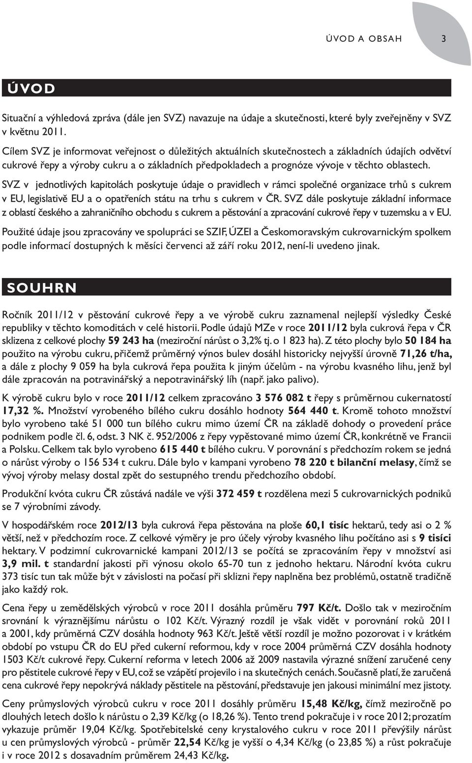 SVZ v jednotlivých kapitolách poskytuje údaje o pravidlech v rámci společné organizace trhů s cukrem v EU, legislativě EU a o opatřeních státu na trhu s cukrem v ČR.