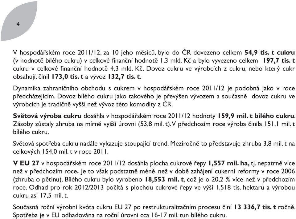 s. t a vývoz 132,7 tis. t. Dynamika zahraničního obchodu s cukrem v hospodářském roce 2011/12 je podobná jako v roce předcházejícím.