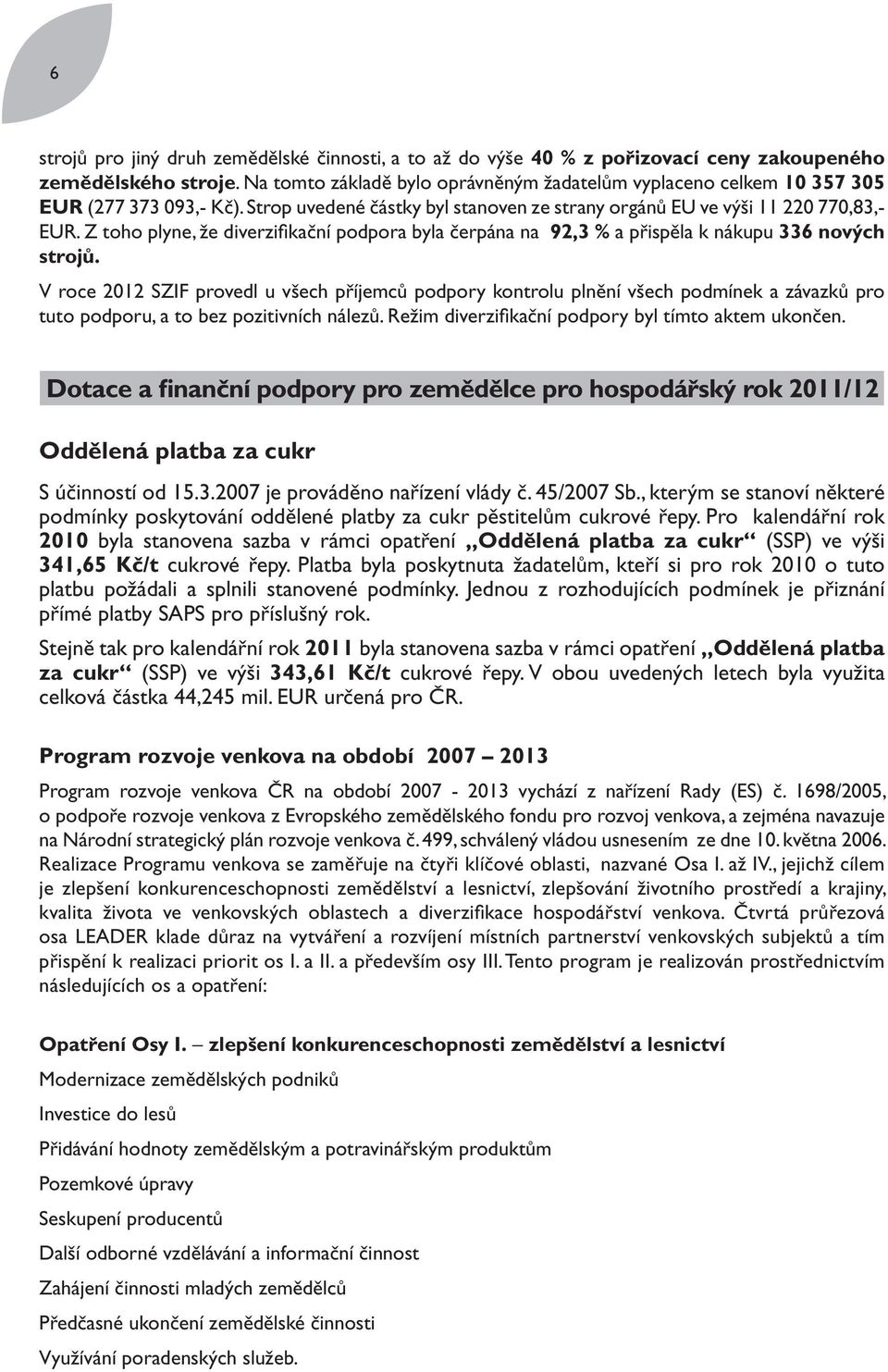 Z toho plyne, že diverzifi kační podpora byla čerpána na 92,3 % a přispěla k nákupu 336 nových strojů.